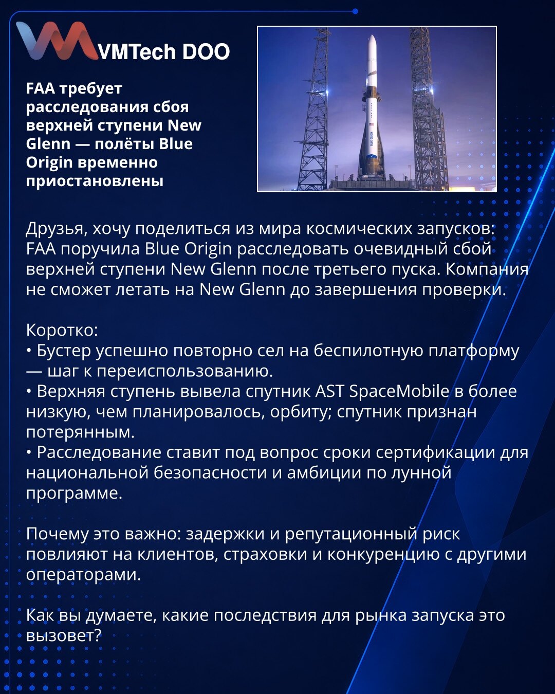 FAA zahteva istragu kvara gornje faze New Glenn — letovi Blue Origin privremeno obustavljeni

Želim da podelim iz sveta svemirskih lansiranja:
FAA je naložila kompaniji Blue Origin da istraži očigledan kvar gornje faze New Glenn nakon trećeg lansiranja. Kompanija neće moći da leti na New Glenn dok se provera ne završi.

Kratko:
• Pokretač (booster) uspešno je ponovo sleteo na bespilotnu platformu — korak ka ponovnoj upotrebi.
• Gornja faza je satelit AST SpaceMobile smestila na nižu orbitu nego