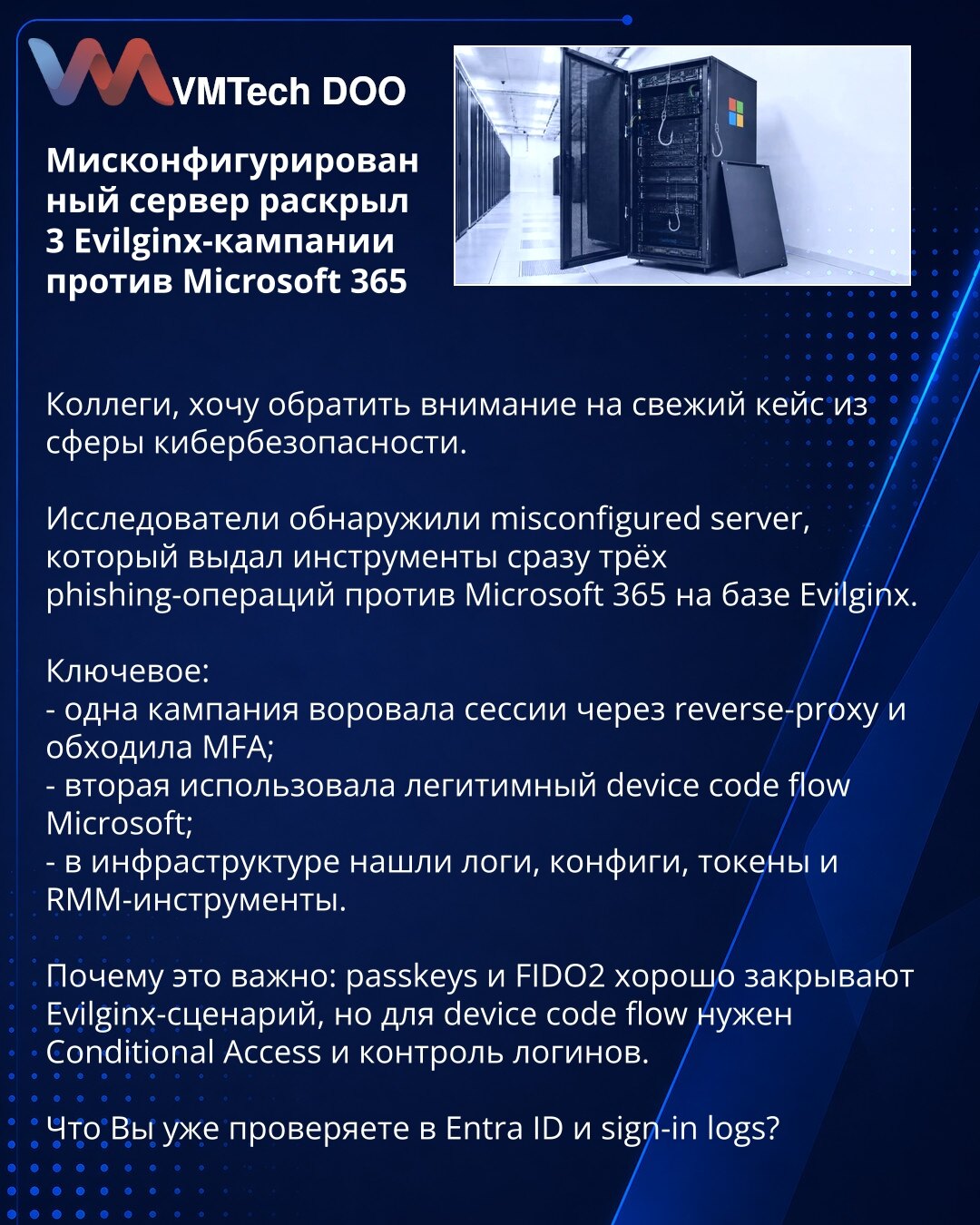 Мисконфигурированный сервер раскрыл 3 Evilginx-кампании против Microsoft 365

Коллеги, хочу обратить Ваше внимание на свежий кейс из сферы киберbezbednosti.

Istraživači su otkrili miskonfigurisani server, koji je otkrio alate odmah tri phishing-operacije protiv Microsoft 365 na bazi Evilginx.

Ključno:
- jedna kampanja je krala sesije preko reverse-proxy i zaobilazila MFA;
- druga je koristila legitimni Microsoft device code flow;
- u infrastrukturi su pronašli logove, konfiguracije, tokene i R