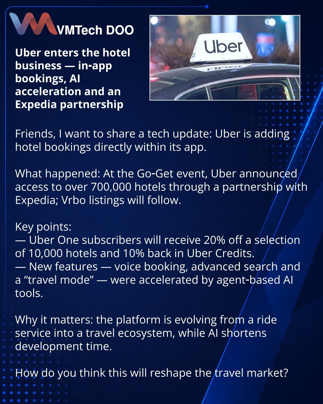 Uber ulazi u hotelski biznis — rezervacije u aplikaciji, AI-ubrzanje i partnerstvo sa Expedia

Poštovani, želim da podelim vest iz sveta tehnologije: Uber uvodi rezervacije hotela direktno u aplikaciju.

Šta se dogodilo: na događaju Go‑Get Uber je najavio pristup više od 700.000 hotela kroz partnerstvo sa Expedia; iznajmljivanje preko Vrbo biće dostupno kasnije.

Ključne tačke:
— Pretplatnici Uber One dobiće 20% popusta na listu od 10.000 hotela i 10% nazad u Uber kredite.
— Nove funkcije — glas