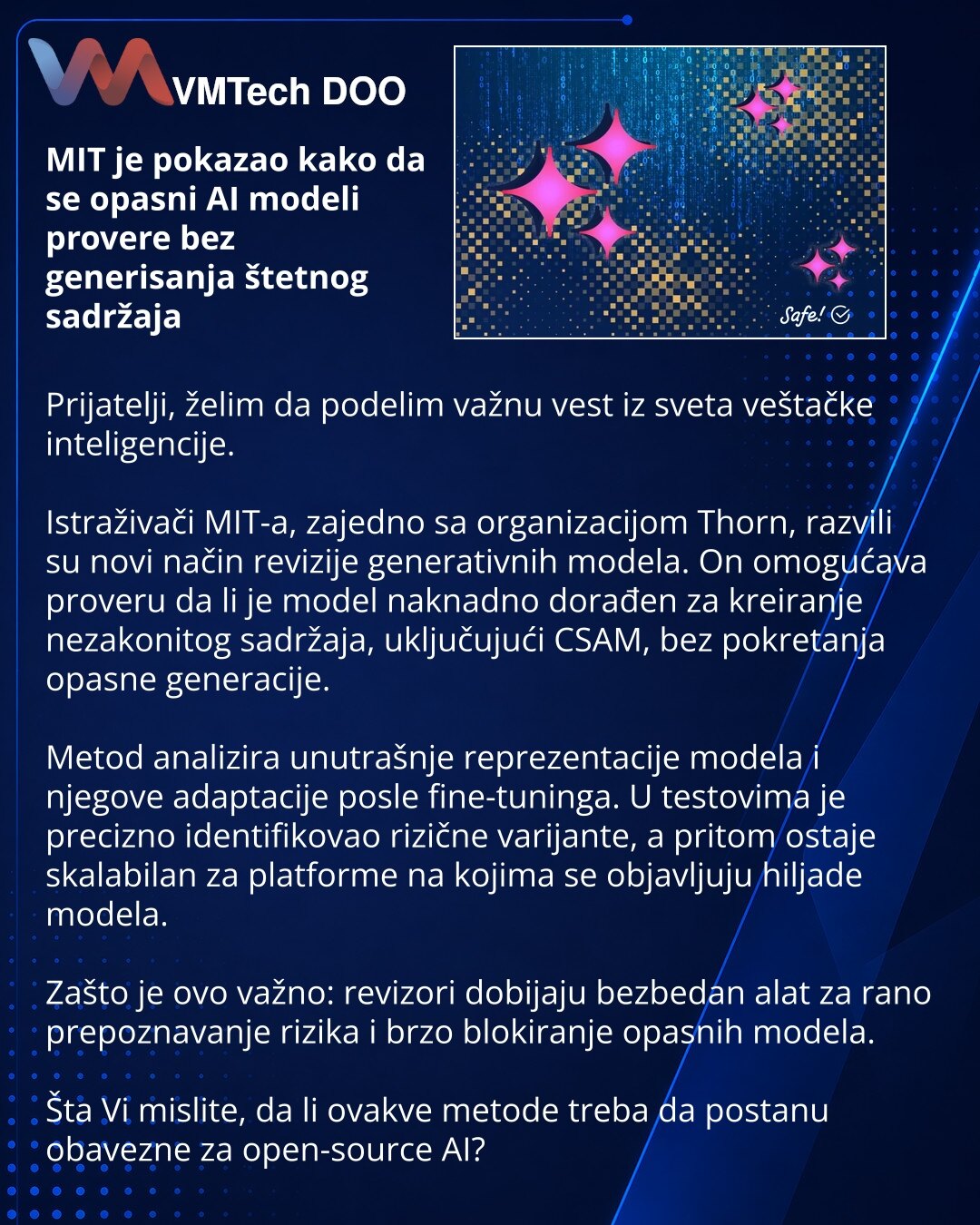 MIT je pokazao kako da se opasni AI modeli provere bez generisanja štetnog sadržaja

Prijatelji, želim da podelim važnu vest iz sveta veštačke inteligencije.

Istraživači MIT-a, zajedno sa organizacijom Thorn, razvili su novi način revizije generativnih modela. On omogućava proveru da li je model naknadno dorađen za kreiranje nezakonitog sadržaja, uključujući CSAM, bez pokretanja opasne generacije.

Metod analizira unutrašnje reprezentacije modela i njegove adaptacije posle fine-tuninga. U testo