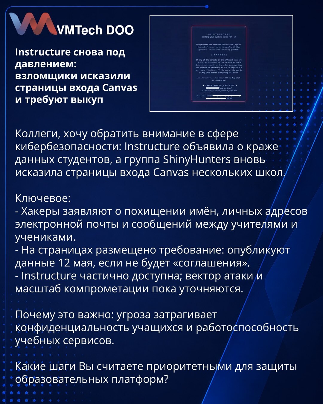 Instructure ponovo pod pritiskom: napadači manipulišu stranicama za prijavu Canvas-a i traže otkupninu

Kolege, skrećem pažnju iz oblasti kibernetske bezbednosti: Instructure je objavila krađu podataka studenata, a grupa ShinyHunters ponovo je manipulisala stranicama za prijavu Canvas-a nekoliko škola.

Ključne tačke:
- Hakeri tvrde da su preuzeli imena, lične e‑adrese i prepisku između nastavnika i učenika.
- Na stranicama je poruka: objaviće podatke 12. maja ukoliko ne bude 'dogovora'.
- Instr