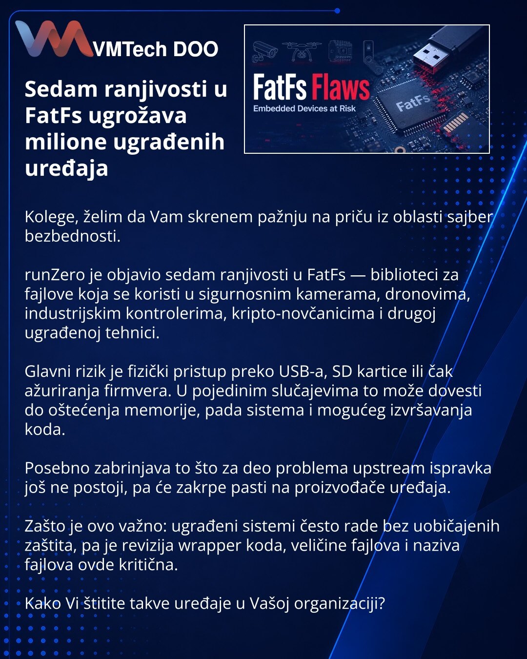 Sedam ranjivosti u FatFs ugrožava milione ugrađenih uređaja

Kolege, želim da Vam skrenem pažnju na priču iz oblasti sajber bezbednosti.

runZero je objavio sedam ranjivosti u FatFs — biblioteci za fajlove koja se koristi u sigurnosnim kamerama, dronovima, industrijskim kontrolerima, kripto-novčanicima i drugoj ugrađenoj tehnici.

Glavni rizik je fizički pristup preko USB-a, SD kartice ili čak ažuriranja firmvera. U pojedinim slučajevima to može dovesti do oštećenja memorije, pada sistema i mogu