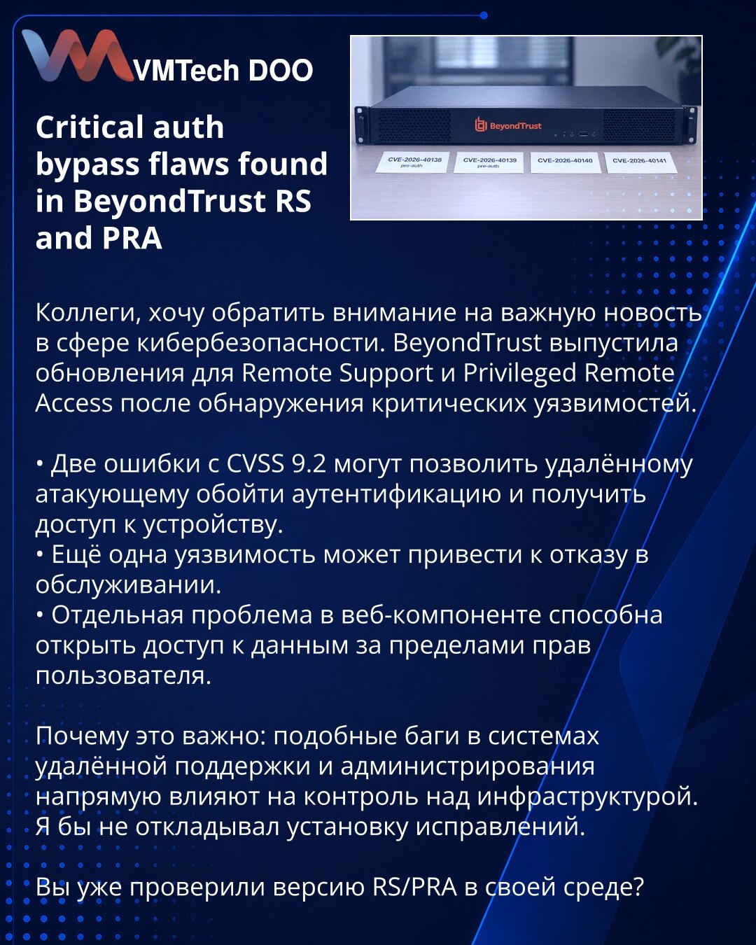 Otkrivene kritične greške zaobilaženja autentifikacije u BeyondTrust RS i PRA

Kolege, želim da skrenem pažnju na važnu vest iz oblasti sajber bezbednosti. BeyondTrust je objavio ažuriranja za Remote Support i Privileged Remote Access nakon otkrivanja kritičnih ranjivosti.

• Dve greške sa CVSS 9.2 mogu omogućiti udaljenom napadaču da zaobiđe autentifikaciju i dobije pristup uređaju.
• Još jedna ranjivost može dovesti do uskraćivanja usluge.
• Poseban problem u veb komponenti može otvoriti prist