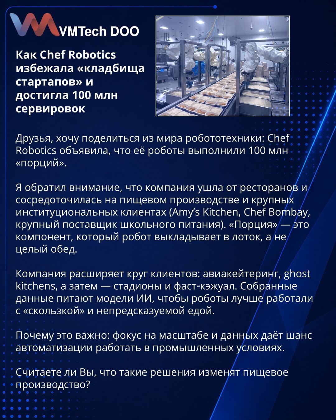 Kako je Chef Robotics izbegla „groblje startapa” i dostigla 100 miliona isporuka

Poštovani, delim vest iz sveta robotike: Chef Robotics je najavila da su njihovi roboti isporučili 100 miliona „porcija”.

Kompanija je napustila restoranski sektor i fokusirala se na prehrambenu proizvodnju i velike institucionalne klijente (npr. Amy’s Kitchen, Chef Bombay, dobavljač školskih obroka). „Porcija” je komponenta koju robot postavlja u kutiju, a ne ceo obrok.

Šire se portfelj klijenata: avionski keter