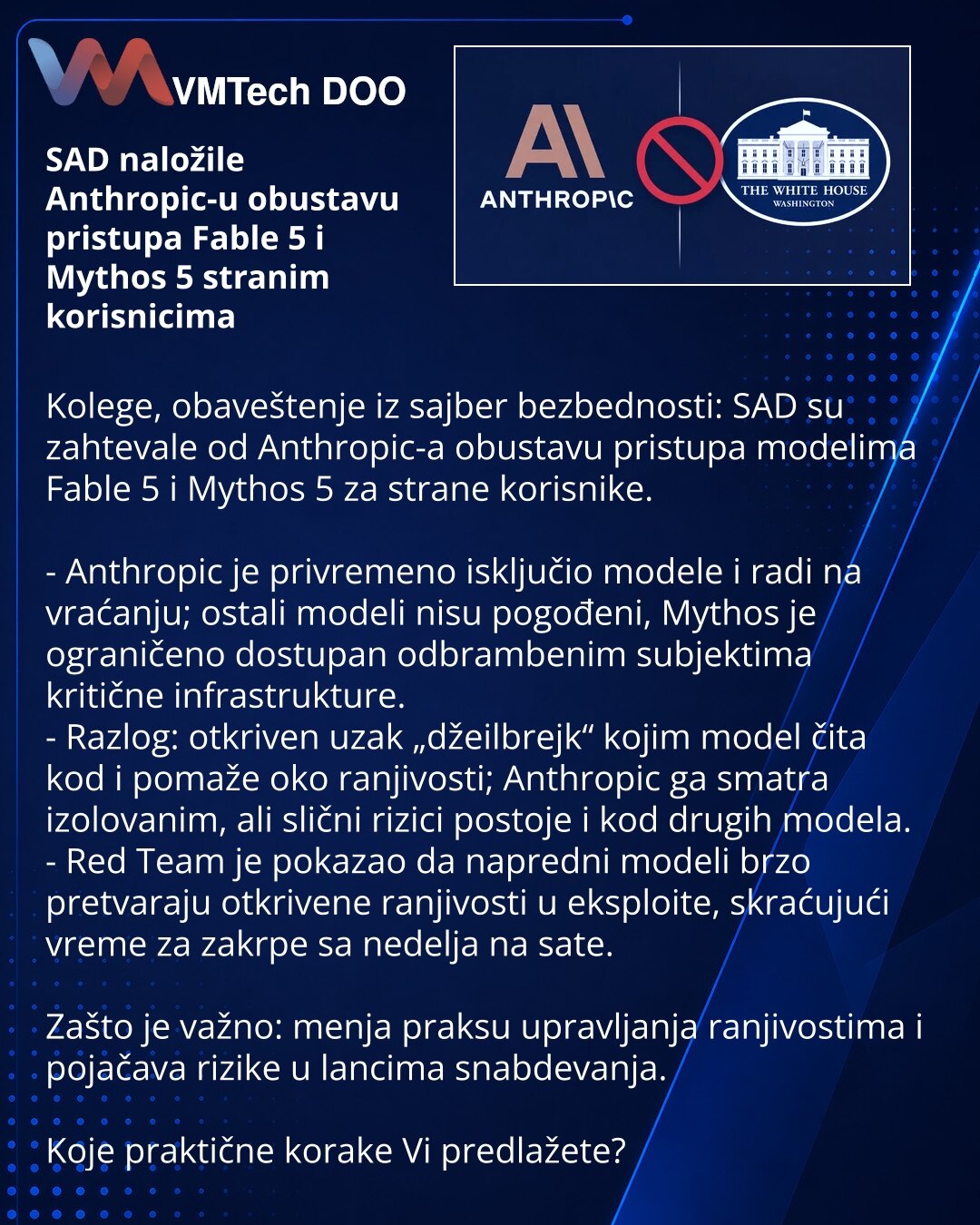 SAD naložile Anthropic-u obustavu pristupa Fable 5 i Mythos 5 stranim korisnicima

Kolege, obaveštenje iz sajber bezbednosti: SAD su zahtevale od Anthropic-a obustavu pristupa modelima Fable 5 i Mythos 5 za strane korisnike.

- Anthropic je privremeno isključio modele i radi na vraćanju; ostali modeli nisu pogođeni, Mythos je ograničeno dostupan odbrambenim subjektima kritične infrastrukture.
- Razlog: otkriven uzak „džeilbrejk“ kojim model čita kod i pomaže oko ranjivosti; Anthropic ga smatra i