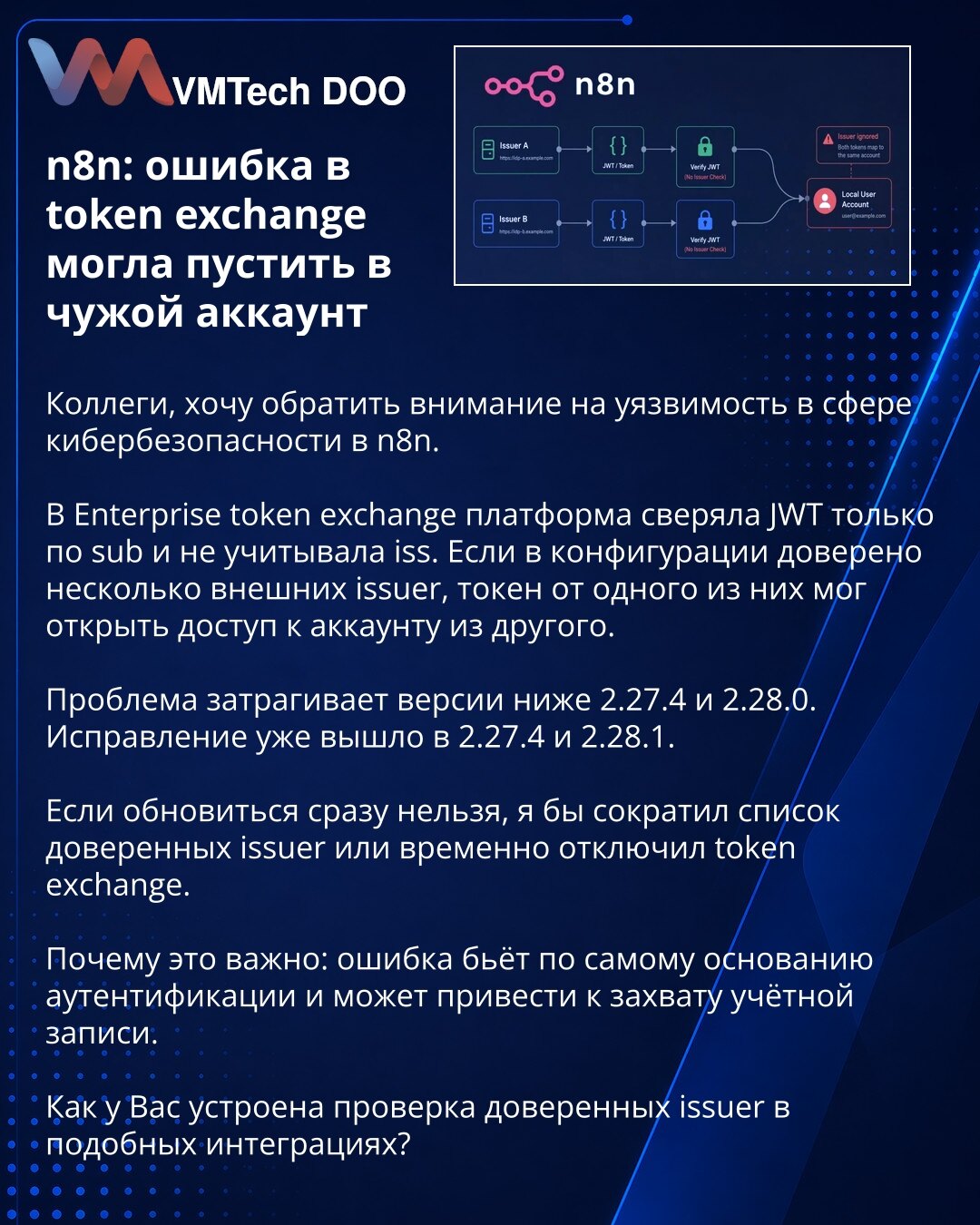 n8n: Greška u token exchange mogla je da Vas uvede u tuđi nalog

Kolege, želim da skrenem pažnju na ranjivost u oblasti sajber bezbednosti u n8n.

U Enterprise token exchange platforma je proveravala JWT samo po sub i nije uzimala u obzir iss. Ako je u konfiguraciji povereno više eksternih issuer-a, token jednog od njih mogao je da omogući pristup nalogu iz drugog.

Problem pogađa verzije ispod 2.27.4 i 2.28.0. Ispravka je već objavljena u 2.27.4 i 2.28.1.

Ako ažuriranje odmah nije moguće, prep