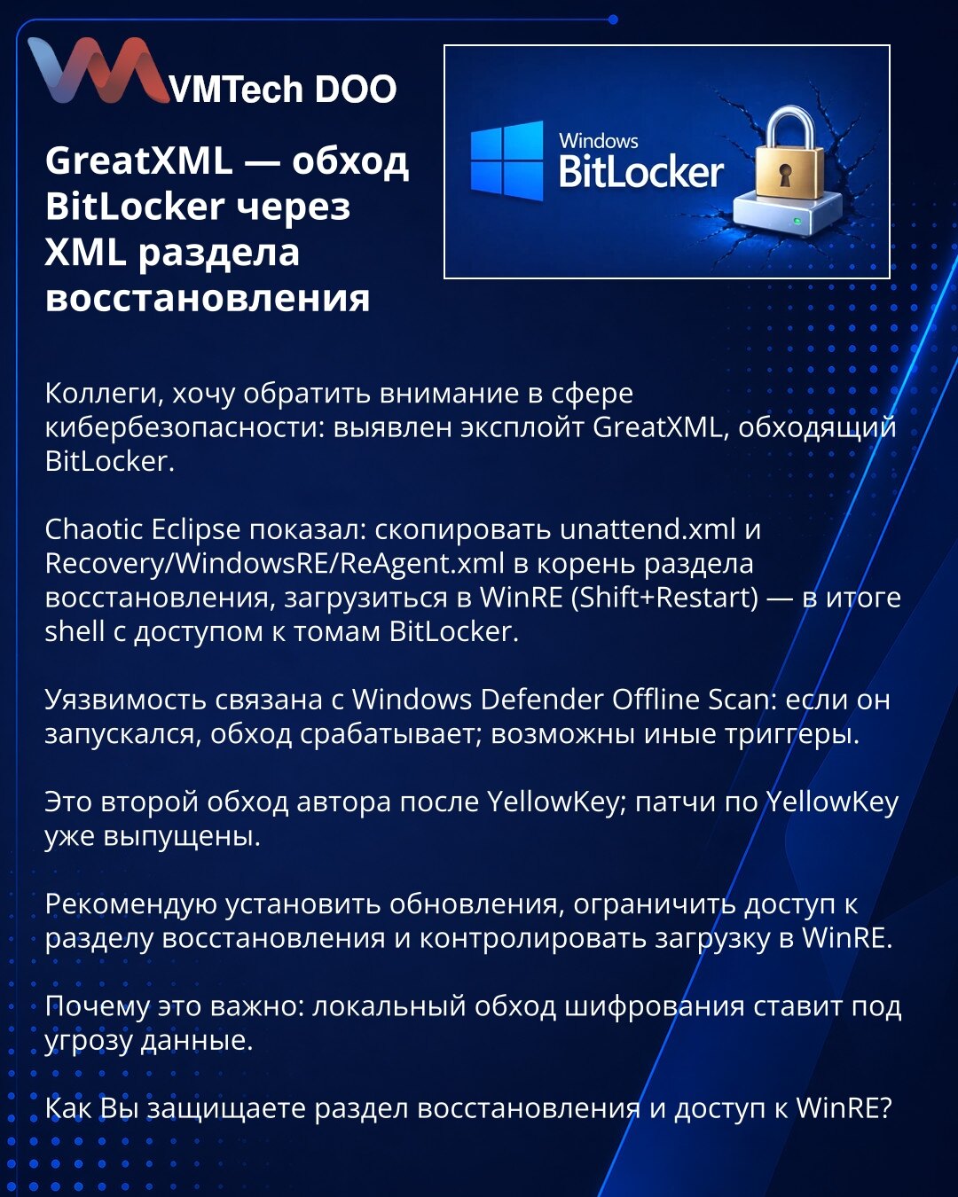 GreatXML — zaobilaženje BitLockera putem XML-a particije za oporavak

Kolege, skrećem pažnju u kibernetskoj bezbednosti: otkriven je exploit GreatXML koji zaobilazi BitLocker.

Chaotic Eclipse je demonstrirao: kopiranjem unattend.xml i Recovery/WindowsRE/ReAgent.xml u koren particije za oporavak i podizanjem u WinRE (Shift+Restart) dobija se shell sa pristupom BitLocker volumenima.

Ranljivost je povezana sa Windows Defender Offline Scan — ako je pokrenut, zaobilaženje funkcioniše; mogući su i d