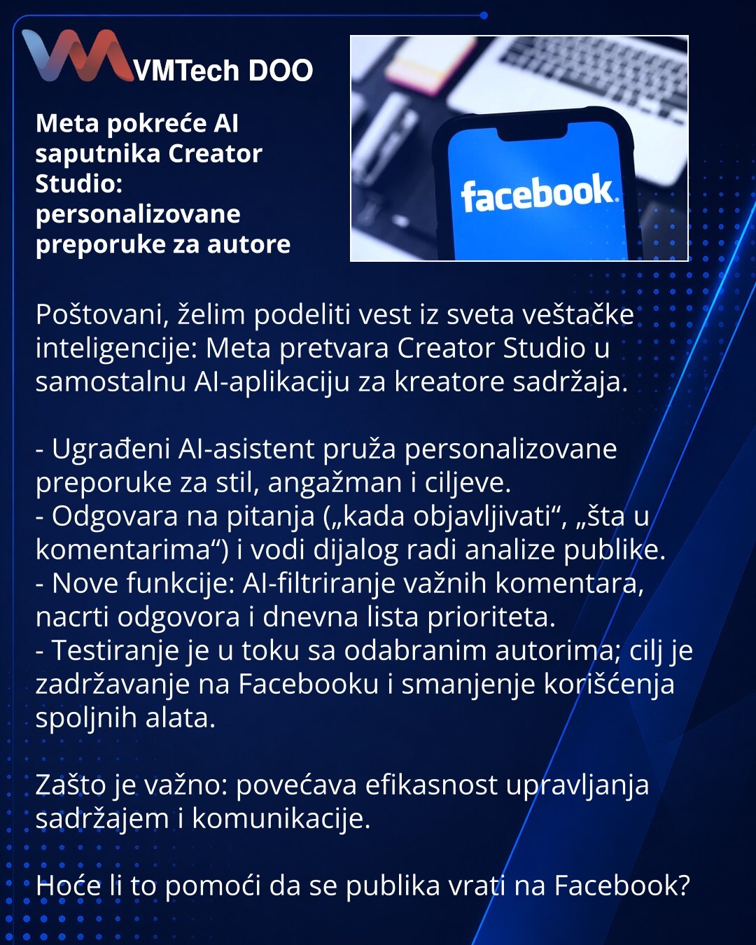 Meta pokreće AI saputnika Creator Studio: personalizovane preporuke za autore

Poštovani, želim podeliti vest iz sveta veštačke inteligencije: Meta pretvara Creator Studio u samostalnu AI-aplikaciju za kreatore sadržaja.

- Ugrađeni AI-asistent pruža personalizovane preporuke za stil, angažman i ciljeve.
- Odgovara na pitanja („kada objavljivati“, „šta u komentarima“) i vodi dijalog radi analize publike.
- Nove funkcije: AI-filtriranje važnih komentara, nacrti odgovora i dnevna lista prioriteta.