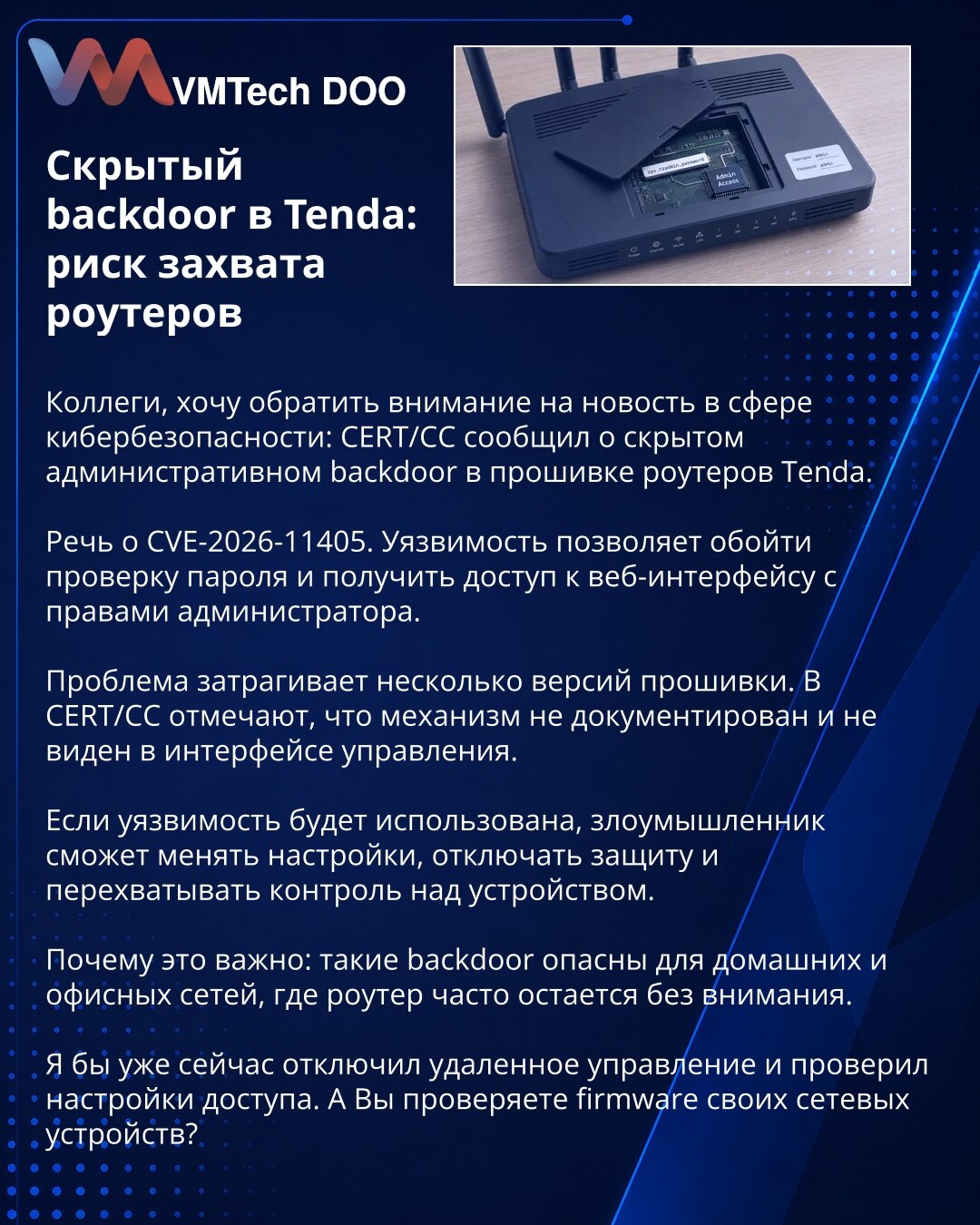Skriveni backdoor u Tendi: rizik preuzimanja rutera

Kolege, želim da skrenem pažnju na vest iz oblasti sajber bezbednosti: CERT/CC je prijavio skriveni administrativni backdoor u firmveru Tenda rutera.

Reč je o CVE-2026-11405. Ranjivost omogućava zaobilaženje provere lozinke i pristup veb interfejsu sa administratorskim pravima.

Problem pogađa više verzija firmvera. U CERT/CC navode da mehanizam nije dokumentovan i nije vidljiv u interfejsu za upravljanje.

Ako se ranjivost iskoristi, napadač