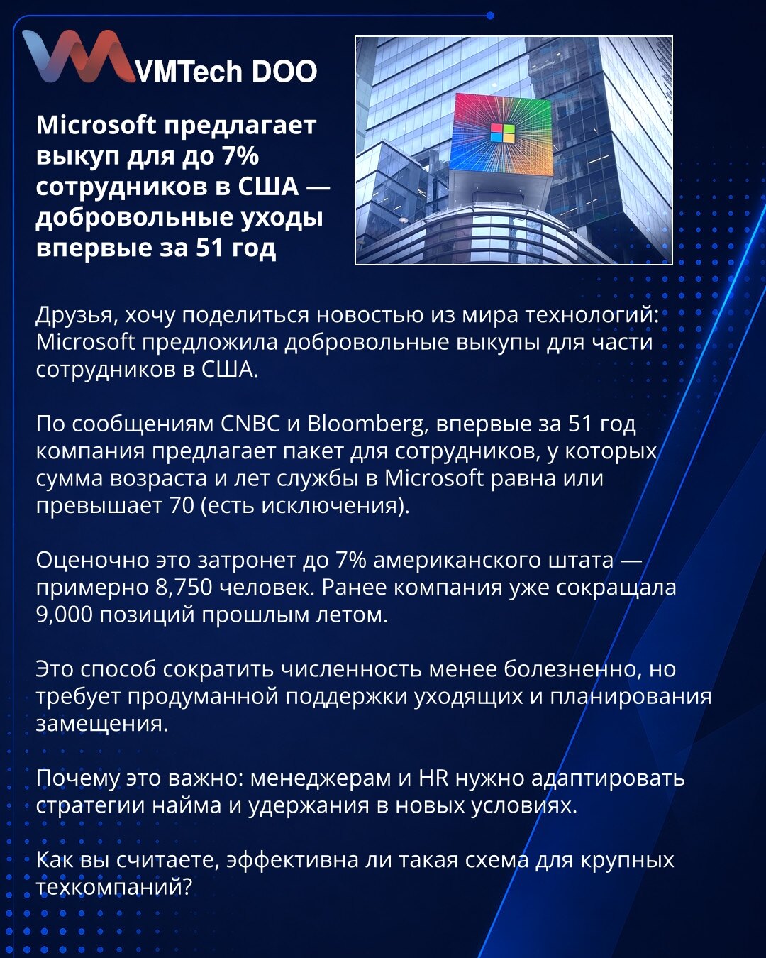 Microsoft nudi otkup za do 7% zaposlenih u SAD — dobrovoljni odlazak prvi put posle 51 godine

Microsoft je ponudio dobrovoljni otkup za deo zaposlenih u SAD.

Po izveštajima CNBC i Bloomberga, prvi put u 51 godini kompanija nudi paket za zaposlene čiji zbir godina i staža u Microsoftu je ≥70 (postoje izuzeci).

Procene kažu da će ovo pogoditi do 7% američkog osoblja — oko 8.750 ljudi. Prošlog leta smanjeno je 9.000 radnih mesta.

To smanjuje broj zaposlenih manje bolno, ali zahteva podršku odla