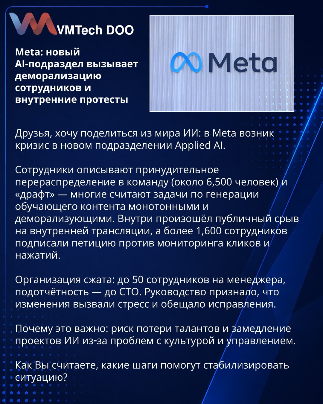 Meta: novo odeljenje Applied AI izaziva demoralizaciju zaposlenih i unutrašnje proteste

Poštovani, želim podeliti informaciju iz sveta veštačke inteligencije: u kompaniji Meta izbio je kriz u novom odeljenju Applied AI.

Zaposleni navode prisilna preraspoređivanja u tim (~6.500 ljudi) i 'draft' — mnogi ocenjuju zadatke generisanja trenažnog sadržaja kao monotonne i demoralizujuće. Na internom prenosu zabeležen je javni slom, a preko 1.600 zaposlenih potpisalo je peticiju protiv praćenja klikova
