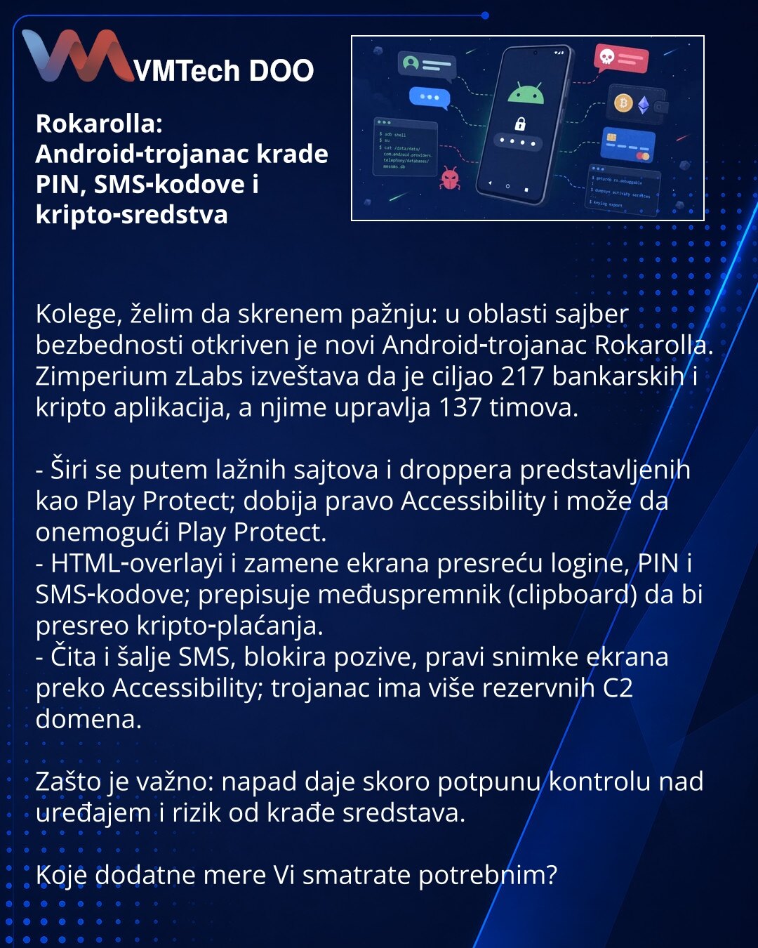 Rokarolla: Android‑trojanac krade PIN, SMS‑kodove i kripto‑sredstva

Kolege, želim da skrenem pažnju: u oblasti sajber bezbednosti otkriven je novi Android‑trojanac Rokarolla. Zimperium zLabs izveštava da je ciljao 217 bankarskih i kripto aplikacija, a njime upravlja 137 timova.

- Širi se putem lažnih sajtova i droppera predstavljenih kao Play Protect; dobija pravo Accessibility i može da onemogući Play Protect.
- HTML‑overlayi i zamene ekrana presreću logine, PIN i SMS‑kodove; prepisuje međusp