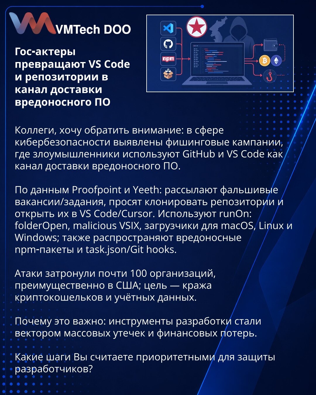 Državni akteri pretvaraju VS Code i repozitorijume u kanal za isporuku malvera

Kolege, želim skrenuti pažnju: u oblasti sajberbezbednosti otkrivene su fišing kampanje u kojima napadači koriste GitHub i VS Code kao kanal za isporuku malvera.

Prema podacima Proofpoint i Yeeth, šalju lažne oglase/zadatke, traže da se kloniraju repozitorijumi i otvore u VS Code/Cursor. Koriste runOn: folderOpen, zlonamerni VSIX, loaderi za macOS, Linux i Windows; takođe šire maliciozne npm-pakete i task.json/Git h