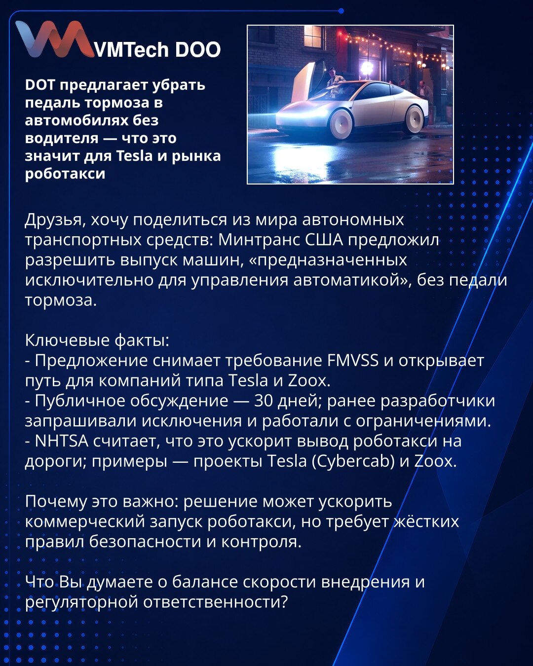 DOT predlaže uklanjanje pedale kočnice u automobilima bez vozača — šta to znači za Tesla i tržište robotaksi

Prijatelji, želim podeliti iz sveta autonomnih vozila: Ministarstvo saobraćaja SAD (DOT) predložilo je dopuštanje proizvodnje vozila „namenjenih isključivo za automatsko upravljanje” bez pedale kočnice.

Ključne činjenice:
- Predlog ukida zahtev FMVSS i otvara put kompanijama poput Tesla i Zoox.
- Javno komentarisanje traje 30 dana; ranije su proizvođači tražili izuzeća i radili uz ogran