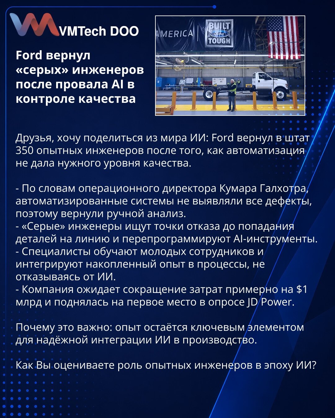 Ford vratio 'sive' inženjere nakon neuspeha AI u kontroli kvaliteta

Dragi prijatelji, delim iz sveta veštačke inteligencije: Ford je vratio 350 iskusnih inženjera nakon što automatizacija nije obezbedila potreban nivo kvaliteta.

- Po rečima operativnog direktora Kumara Galhotre, automatski sistemi nisu otkrivali sve defekte, pa je vraćen ručni pregled.
- „Sivi“ inženjeri otkrivaju tačke kvara pre nego što delovi stignu na liniju i reprogramiraju AI alate.
- Obučavaju mlađe kolege i integrišu i