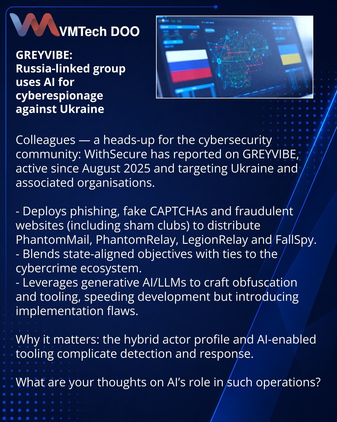 GREYVIBE: grupa povezana s Rusijom koristi veštačku inteligenciju za kibernetičku špijunažu protiv Ukrajine

Kolege, želim skrenuti pažnju u oblasti kibernetičke bezbednosti: WithSecure je izvestio o GREYVIBE, aktivnoj od avgusta 2025. i usmerenoj na Ukrajinu i povezane organizacije.

- Koriste phishing, lažne CAPTCHA i falsifikovane sajtove (uključujući lažne klubove) za širenje PhantomMail, PhantomRelay, LegionRelay, FallSpy.
- Kombinuju državne ciljeve i veze sa sajber-kriminalnom ekosistemom
