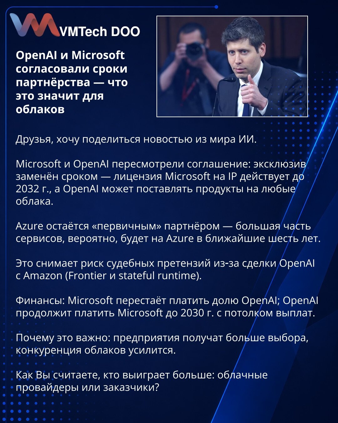OpenAI i Microsoft usaglasili rok partnerstva — šta to znači za oblake

Poštovani, želim da podelim vest iz sveta veštačke inteligencije.

Microsoft i OpenAI revidirali su sporazum: ekskluzivnost je zamenjena rokom — Microsoftova licenca na IP važi do 2032. godine, a OpenAI može da isporučuje proizvode na bilo koji cloud.

Azure ostaje „primarni" partner — većina servisa će verovatno biti na Azure u narednih šest godina.

To uklanja rizik tužbi zbog saradnje OpenAI sa Amazonom (Frontier i statef