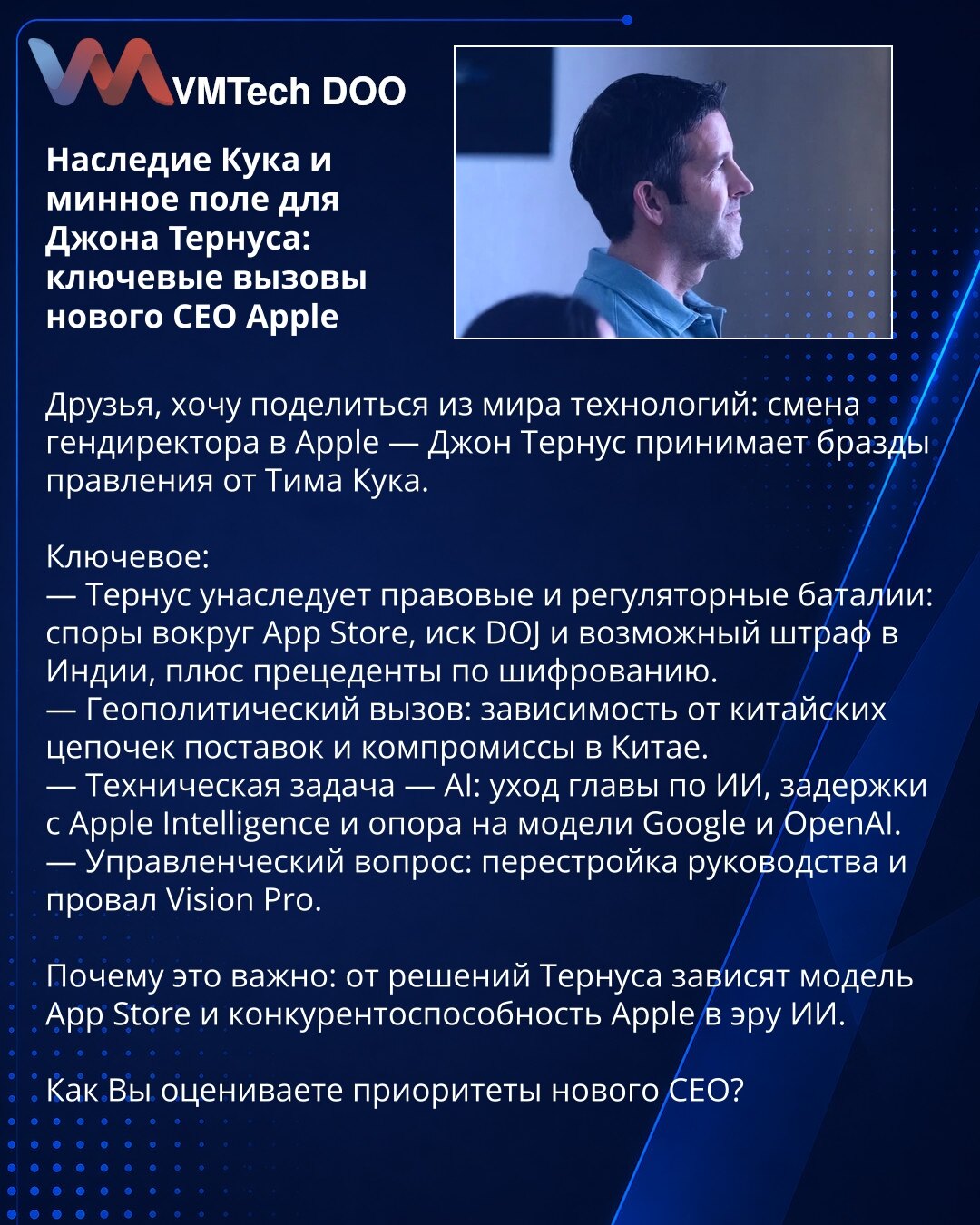 Nasleđe Tima Kuka i minsko polje za Johna Ternusa: ključni izazovi novog CEO-a Applea

Dragi prijatelji, želim podeliti iz sveta tehnologije: promena generalnog direktora u Appleu — John Ternus preuzima kormilo od Tima Kuka.

Ključno:
— Ternus nasleđuje pravne i regulatorne bitke: sporovi oko App Store‑a, tužba DOJ i moguća kazna u Indiji, plus presedani oko enkripcije.
— Geopolitički izazov: zavisnost od kineskih lanaca snabdevanja i kompromisi u Kini.
— Tehnički zadatak — AI: odlazak šefa za v