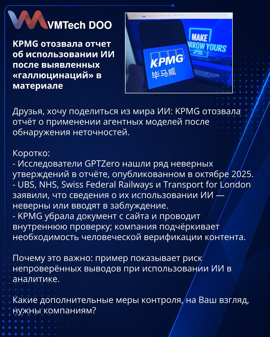 KPMG povukla izveštaj o upotrebi veštačke inteligencije nakon otkrivenih «halucinacija» u materijalu

Dragi kolege, želim podeliti vest iz sveta VI: KPMG je povukla izveštaj o primeni agentskih modela nakon utvrđenih netačnosti.

Ukratko:
- Istraživači GPTZero identifikovali su niz netačnih tvrdnji u izveštaju objavljenom u oktobru 2025.
- UBS, NHS, Swiss Federal Railways i Transport for London izjavili su da su podaci o njihovoj upotrebi VI netačni ili obmanjujući.
- KPMG je uklonila dokument s