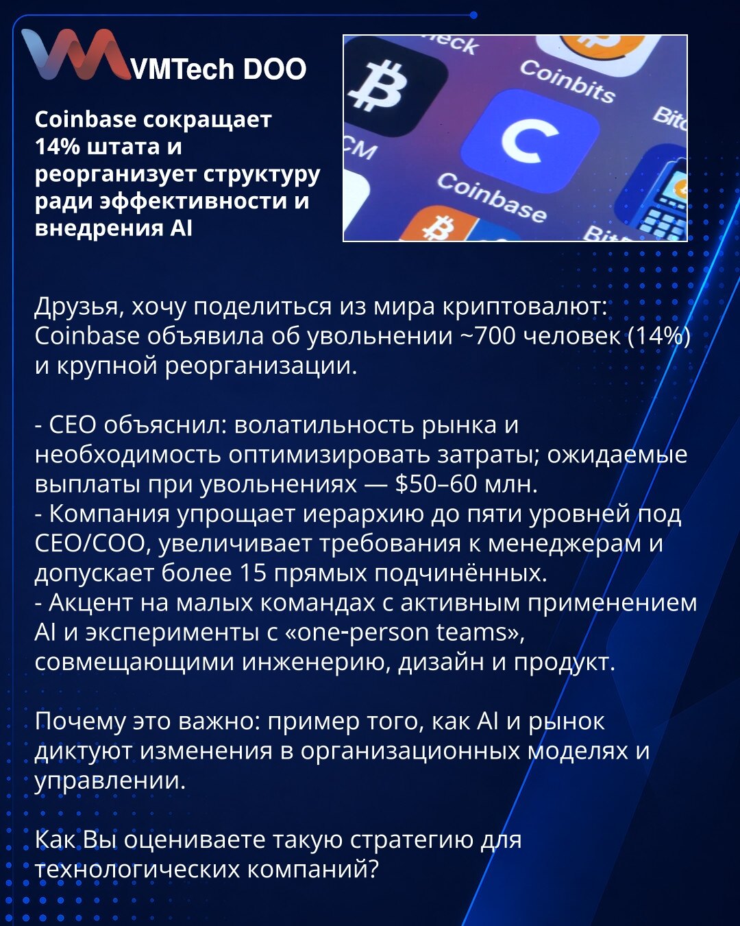 Coinbase otpušta 14% radne snage i reorganizuje strukturu radi efikasnosti i uvođenja veštačke inteligencije (AI)

Prijatelji, želim podeliti vest iz sveta kriptovaluta: Coinbase je najavio otpuštanje oko 700 ljudi (14%) i veliku reorganizaciju.

- CEO navodi: volatilnost tržišta i potreba za optimizacijom troškova; očekivana isplata otpremnina — $50–60 mln.
- Kompanija pojednostavljuje hijerarhiju na pet nivoa ispod CEO/COO, povećava zahteve za menadžere i dozvoljava više od 15 direktnih podređ