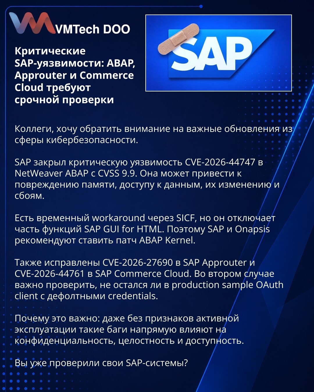 Kritične SAP ranjivosti: ABAP, Approuter i Commerce Cloud zahtevaju hitnu proveru

Kolege, skrećem pažnju na važna ažuriranja iz oblasti sajber bezbednosti.

SAP je zatvorio kritičnu ranjivost CVE-2026-44747 u NetWeaver ABAP sa CVSS 9,9. Može dovesti do oštećenja memorije, pristupa podacima, njihove izmene i prekida rada.

Postoji workaround kroz SICF, ali on isključuje deo funkcionalnosti SAP GUI for HTML. Zato SAP i Onapsis preporučuju ABAP Kernel patč.

Takođe su ispravljene CVE-2026-27690 u