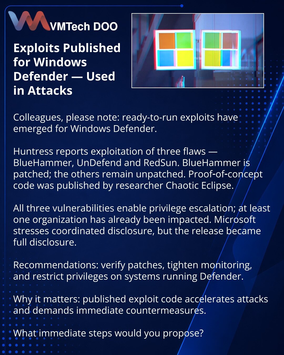 Objavljeni exploit-i za Windows Defender — koriste se u napadima

Kolege, želim da skrenem pažnju: u oblasti kibernetičke bezbednosti pojavili su se gotovi exploit-i za Windows Defender.

Huntress beleži eksploataciju tri baga — BlueHammer, UnDefend i RedSun. BlueHammer je već zakrpljen, ostali su i dalje otvoreni; kod je objavio istraživač Chaotic Eclipse.

Sve tri ranjivosti omogućavaju eskalaciju privilegija; najmanje jedna organizacija je već pogođena. Microsoft ističe važnost koordinisanog
