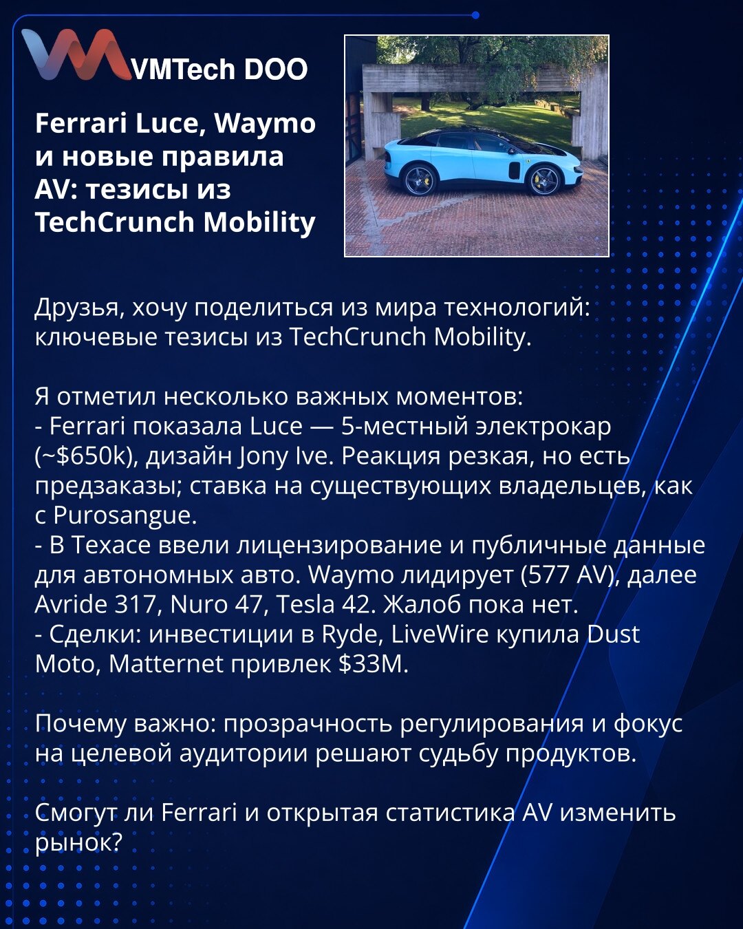 Ferrari Luce, Waymo i nova pravila za AV: teze iz TechCrunch Mobility

Prijatelji, želim podeliti iz sveta tehnologije: ključne teze iz TechCrunch Mobility.

Zabeležio sam nekoliko važnih momenata:
- Ferrari je predstavio Luce — petosedni električni automobil (~$650k), dizajn Jony Ive. Reakcije su oštre, ali postoje prednaručbe; fokus na postojećim vlasnicima, kao kod Purosangue.
- U Teksasu uvedeno licenciranje i javni podaci za autonomna vozila. Waymo predvodi (577 AV), slede Avride 317, Nuro