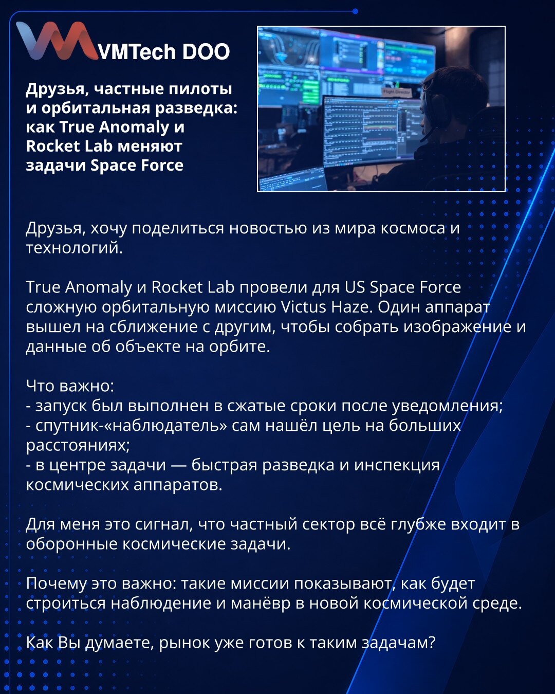 Prijatelji, privatni piloti i orbitalno izviđanje: kako True Anomaly i Rocket Lab menjaju zadatke Space Force

Prijatelji, želim da podelim vest iz sveta svemira i tehnologije.

True Anomaly i Rocket Lab realizovali su za US Space Force složenu orbitalnu misiju Victus Haze. Jedan aparat približio se drugom kako bi prikupio sliku i podatke o objektu u orbiti.

Važno je:
- lansiranje je izvršeno u kratkom roku nakon obaveštenja;
- satelit-„posmatrač“ samostalno je pronašao cilj na velikim udaljeno