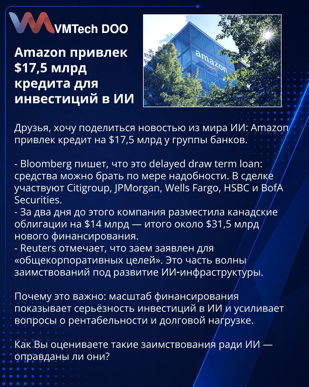 Amazon obezbedio kredit od 17,5 milijardi USD za ulaganja u veštačku inteligenciju

Dragi prijatelji, želim podeliti vest iz sveta veštačke inteligencije: Amazon je obezbedio kredit od 17,5 milijardi USD kod grupe banaka.

- Bloomberg navodi da je reč o delayed‑draw term loan: sredstva se povlače po potrebi. U aranžmanu učestvuju Citigroup, JPMorgan, Wells Fargo, HSBC i BofA Securities.
- Dva dana ranije kompanija je emitovala kanadske obveznice od 14 milijardi USD — ukupno oko 31,5 milijardi no