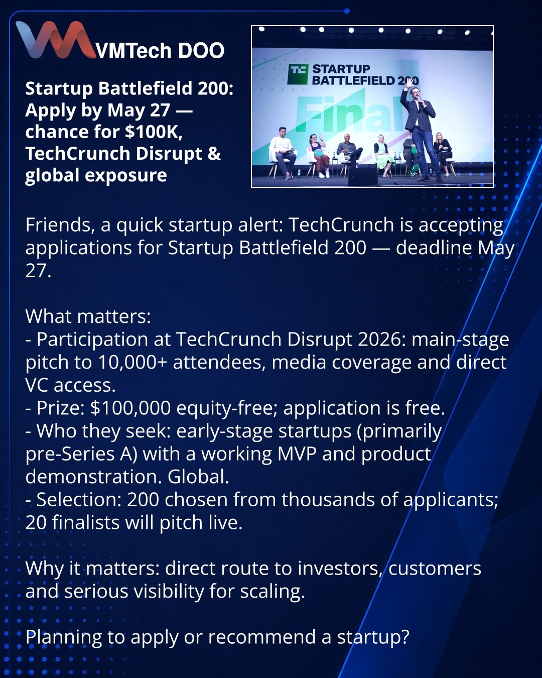 Startup Battlefield 200: prijave do 27. maja — šansa za $100K, TechCrunch Disrupt i globalnu vidljivost

Poštovani, želim da podelim informaciju iz sveta startapa: TechCrunch prima prijave za Startup Battlefield 200 — krajnji rok je 27. maja.

Šta je važno:
- Učešće na TechCrunch Disrupt 2026: nastup na glavnoj sceni pred 10.000+ učesnika, medijska pokrivenost i pristup VC investitorima.
- Nagrada: $100K bez udela; učešće je besplatno za prijavljene.
- Koga traže: rani startapi (uglavnom pre‑Ser