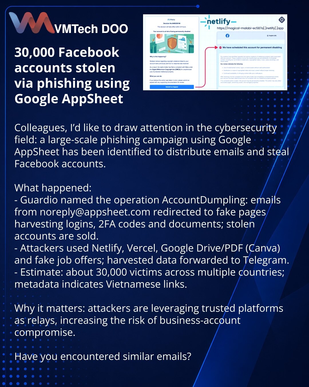 30.000 Facebook naloga ukradeno putem fišinga uz korišćenje Google AppSheet

Kolege, želim skrenuti pažnju u sajber bezbednosti: otkrivena je obimna fišing operacija koja koristi Google AppSheet za slanje poruka i krađu Facebook naloga.

Šta se dogodilo:
- Guardio je operaciju nazvao AccountDumpling: poruke sa noreply@appsheet.com upućivale su na lažne stranice za prikupljanje korisničkih podataka, 2FA i dokumenata; ukradeni nalozi se prodaju.
- Korišćeni su Netlify, Vercel, Google Drive/PDF (Ca