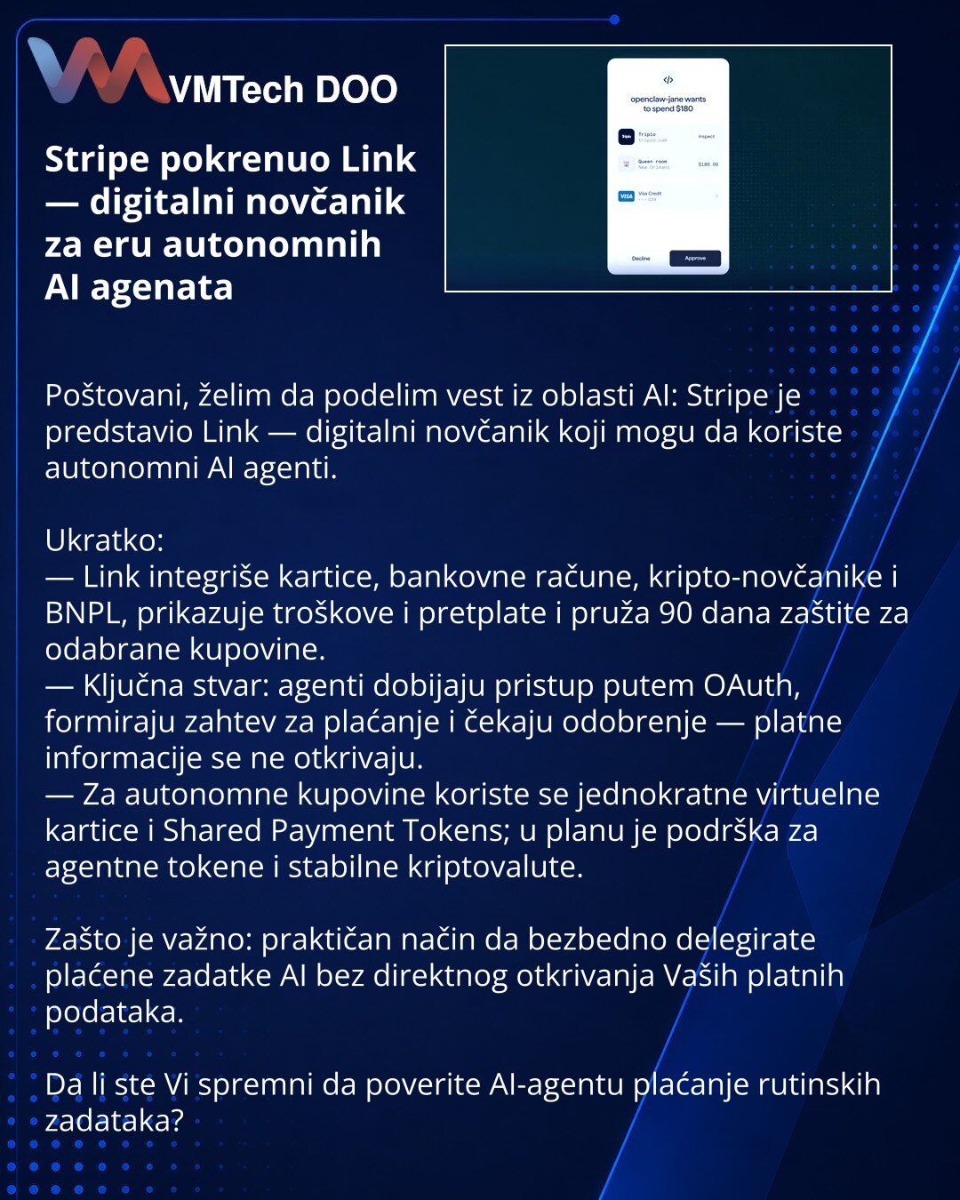 Stripe pokrenuo Link — digitalni novčanik za eru autonomnih AI agenata

Poštovani, želim da podelim vest iz oblasti AI: Stripe je predstavio Link — digitalni novčanik koji mogu da koriste autonomni AI agenti.

Ukratko:
— Link integriše kartice, bankovne račune, kripto-novčanike i BNPL, prikazuje troškove i pretplate i pruža 90 dana zaštite za odabrane kupovine.
— Ključna stvar: agenti dobijaju pristup putem OAuth, formiraju zahtev za plaćanje i čekaju odobrenje — platne informacije se ne otkriva