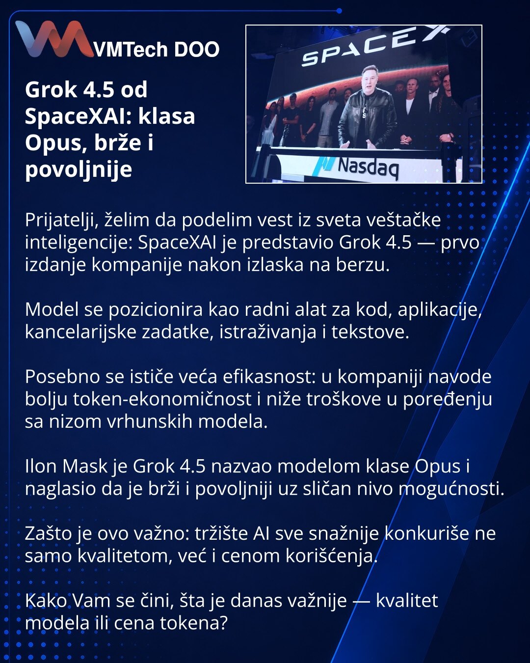 Grok 4.5 od SpaceXAI: klasa Opus, brže i povoljnije

Prijatelji, želim da podelim vest iz sveta veštačke inteligencije: SpaceXAI je predstavio Grok 4.5 — prvo izdanje kompanije nakon izlaska na berzu.

Model se pozicionira kao radni alat za kod, aplikacije, kancelarijske zadatke, istraživanja i tekstove.

Posebno se ističe veća efikasnost: u kompaniji navode bolju token-ekonomičnost i niže troškove u poređenju sa nizom vrhunskih modela.

Ilon Mask je Grok 4.5 nazvao modelom klase Opus i naglasio