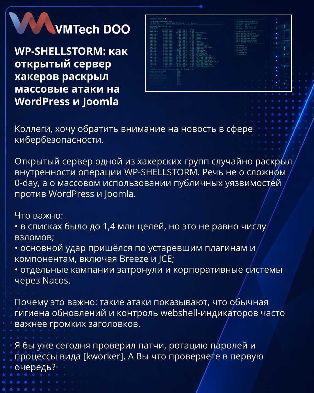 WP-SHELLSTORM: otvoreni server hakera otkrio masovne napade na WordPress i Joomla

Kolege, želim da skrenem pažnju na vest iz sajber bezbednosti.

Otvoreni server jedne hakerske grupe otkrio je detalje operacije WP-SHELLSTORM. Reč je o masovnom korišćenju javnih ranjivosti protiv WordPress-a i Joomla-e.

Važno je:
• na listama je bilo do 1,4 miliona meta, ali to nije isto što i broj kompromitacija;
• glavni udar bio je na zastarele dodatke i komponente, uključujući Breeze i JCE;
• posebne kampan