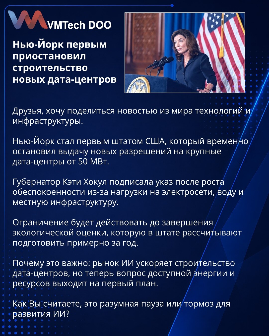 Njujork prvi obustavio izgradnju novih data-centara

Prijatelji, želim da podelim vest iz sveta tehnologije i infrastrukture.

Njujork je postao prva američka savezna država koja je privremeno zaustavila izdavanje novih dozvola za velike data-centre od 50 MW i više.

Guvernerka Keti Hokul potpisala je uredbu nakon porasta zabrinutosti zbog opterećenja elektro-mreže, vodosnabdevanja i lokalne infrastrukture.

Ograničenje će važiti do završetka ekološke procene, koju država očekuje da pripremi za