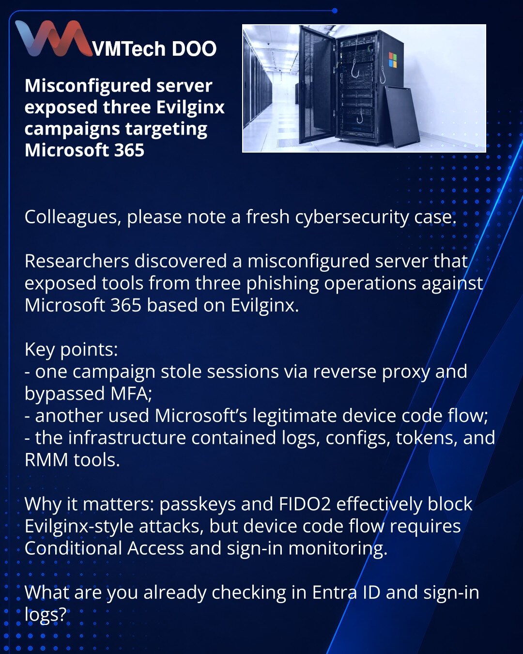 Мисконфигурированный сервер раскрыл 3 Evilginx-кампании против Microsoft 365

Коллеги, хочу обратить Ваше внимание на свежий кейс из сферы киберbezbednosti.

Istraživači su otkrili miskonfigurisani server, koji je otkrio alate odmah tri phishing-operacije protiv Microsoft 365 na bazi Evilginx.

Ključno:
- jedna kampanja je krala sesije preko reverse-proxy i zaobilazila MFA;
- druga je koristila legitimni Microsoft device code flow;
- u infrastrukturi su pronašli logove, konfiguracije, tokene i R