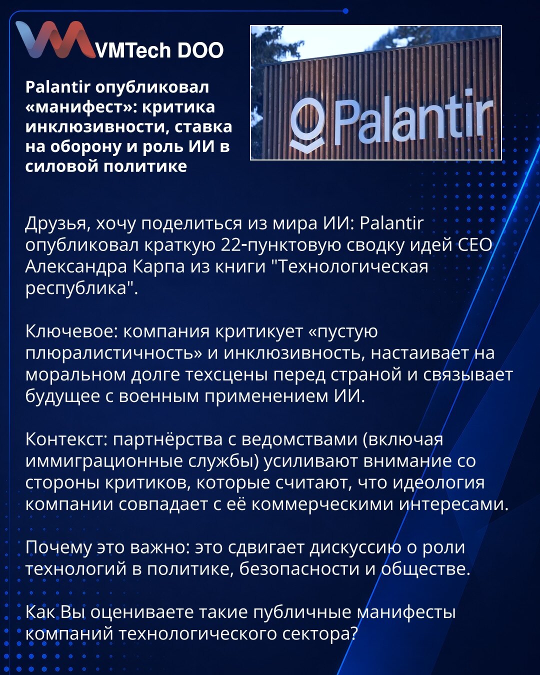 Palantir je objavio „manifest”: kritika inkluzivnosti, fokus na odbranu i uloga veštačke inteligencije u primeni sile

Dragi prijatelji, želim podeliti iz sveta veštačke inteligencije: Palantir je objavio kratku 22‑tačkastu sintezu ideja CEO‑a Aleksandra Karpa iz knjige „Tehnološka republika”.

Suština: kompanija kritikuje „praznu pluralnost” i inkluzivnost, naglašava moralnu obavezu tehnološke scene prema državi i povezuje budućnost sa vojnim primenama veštačke inteligencije.

Kontekst: partner