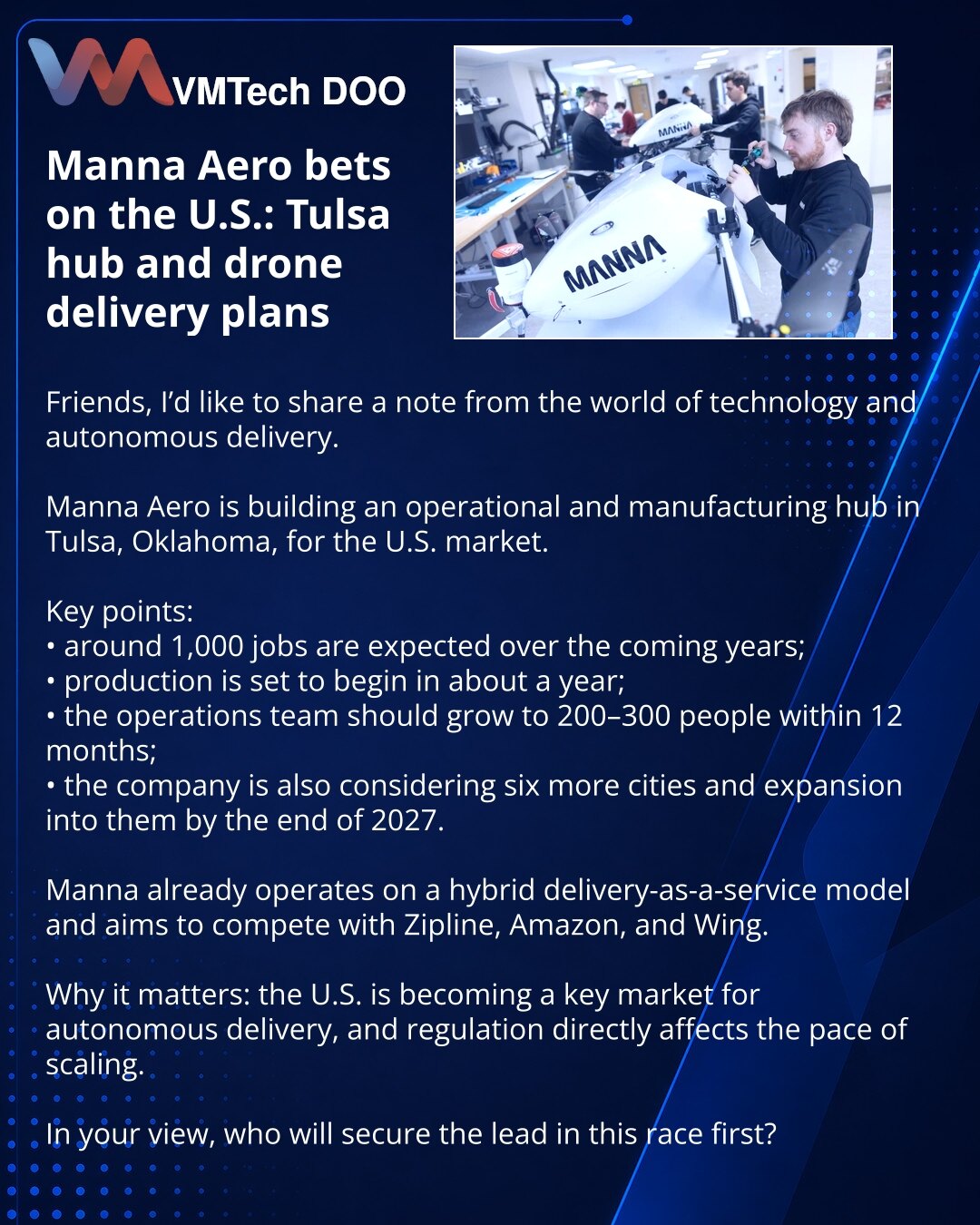 Manna Aero se oslanja na SAD: centar u Tulsi i planovi za dostavu dronovima

Prijatelji, želim da podelim vest iz sveta tehnologije i autonomne isporuke.

Obratio sam pažnju na planove Manna Aero: kompanija gradi operativni i proizvodni centar u Tulsi, Oklahoma, za američko tržište.

Važno:
• u projektu je oko 1.000 radnih mesta u narednim godinama;
• početak proizvodnje očekuje se za oko godinu dana;
• u narednih 12 meseci tim operacija treba da poraste na 200–300 ljudi;
• zatim kompanija razma