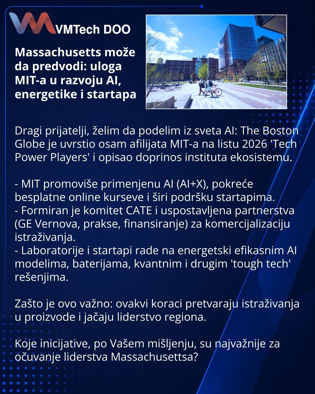 Massachusetts može da predvodi: uloga MIT-a u razvoju AI, energetike i startapa

Dragi prijatelji, želim da podelim iz sveta AI: The Boston Globe je uvrstio osam afilijata MIT-a na listu 2026 'Tech Power Players' i opisao doprinos instituta ekosistemu.

- MIT promoviše primenjenu AI (AI+X), pokreće besplatne online kurseve i širi podršku startapima.
- Formiran je komitet CATE i uspostavljena partnerstva (GE Vernova, prakse, finansiranje) za komercijalizaciju istraživanja.
- Laboratorije i starta