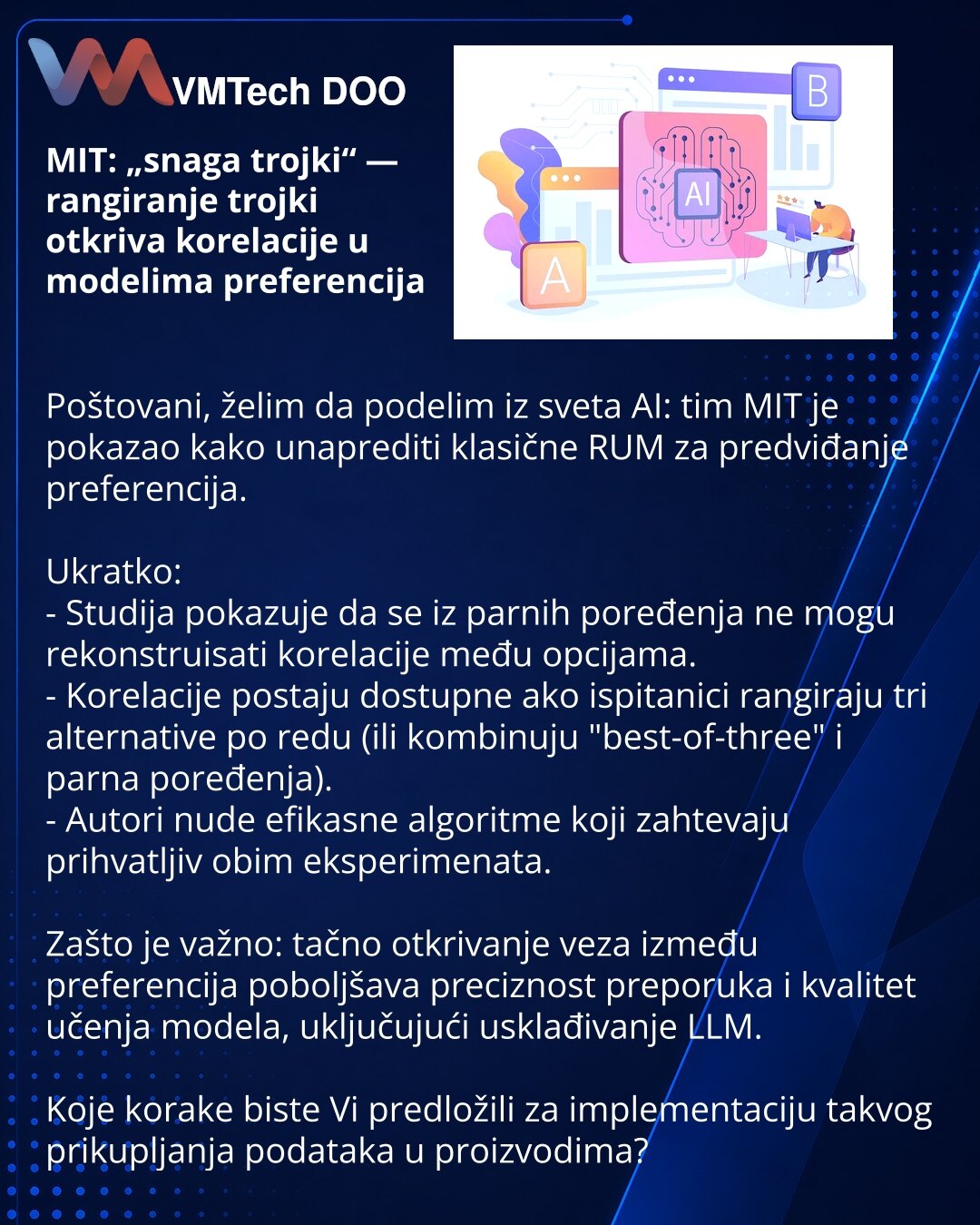 MIT: „snaga trojki“ — rangiranje trojki otkriva korelacije u modelima preferencija

Poštovani, želim da podelim iz sveta AI: tim MIT je pokazao kako unaprediti klasične RUM za predviđanje preferencija.

Ukratko:
- Studija pokazuje da se iz parnih poređenja ne mogu rekonstruisati korelacije među opcijama.
- Korelacije postaju dostupne ako ispitanici rangiraju tri alternative po redu (ili kombinuju "best-of-three" i parna poređenja).
- Autori nude efikasne algoritme koji zahtevaju prihvatljiv obim