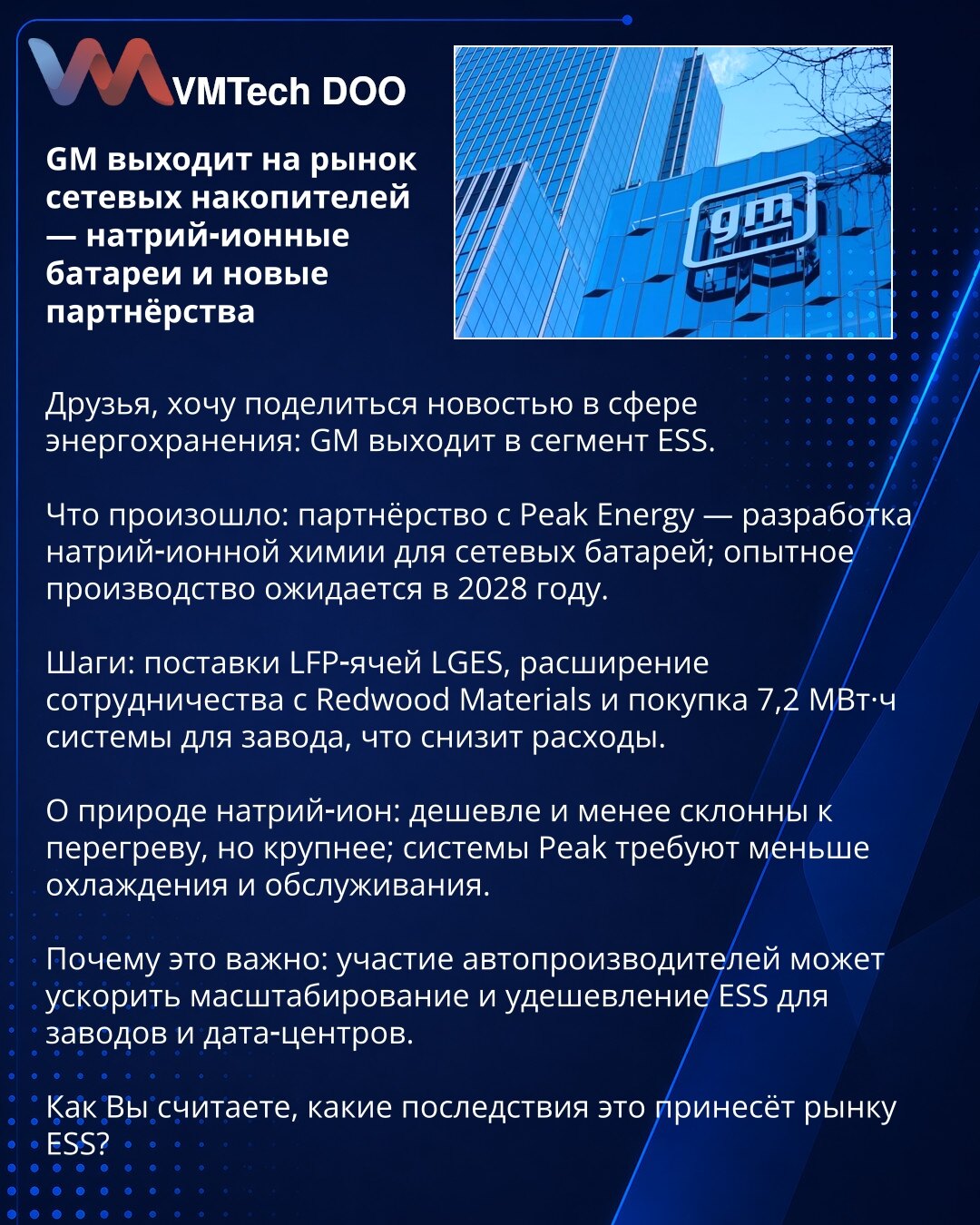 GM ulazi na tržište mrežnih skladišta energije — natrij‑ionske baterije i nova partnerstva

Poštovani, želim podeliti vest iz oblasti skladištenja energije: GM ulazi u segment ESS.

Šta se dogodilo: partnerstvo sa Peak Energy — razvoj natrij‑ionih hemija za mrežne baterije; probna proizvodnja očekuje se 2028. godine.

Koraci: isporuke LFP ćelija od LGES, proširenje saradnje sa Redwood Materials i kupovina sistema od 7,2 MWh za pogon, što će smanjiti troškove.

O prirodi natrij‑ionih baterija: je