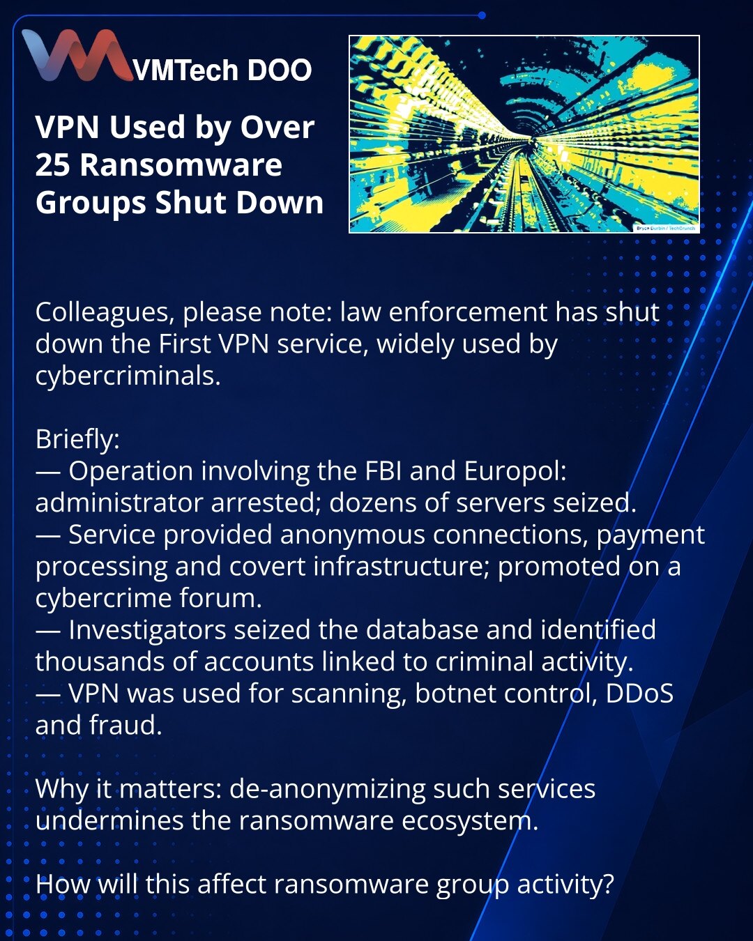 Zaključen VPN koji su koristile više od 25 grupa iznude

Kolege, želim skrenuti pažnju: u oblasti sajberbezbednosti organi gonjenja su zatvorili VPN-servis First VPN, široko korišćen od strane sajber-kriminalaca.

Kratko:
— Operacija uz učešće FBI i Europol: priveden administrator, uklonjeni deseci servera.
— Servis je nudio anonimne veze, plaćanja i skrivenu infrastrukturu; reklamiran na krim-forumu.
— Istražitelji su pribavili bazu i identifikovali hiljade naloga povezanih sa krivičnim aktivno
