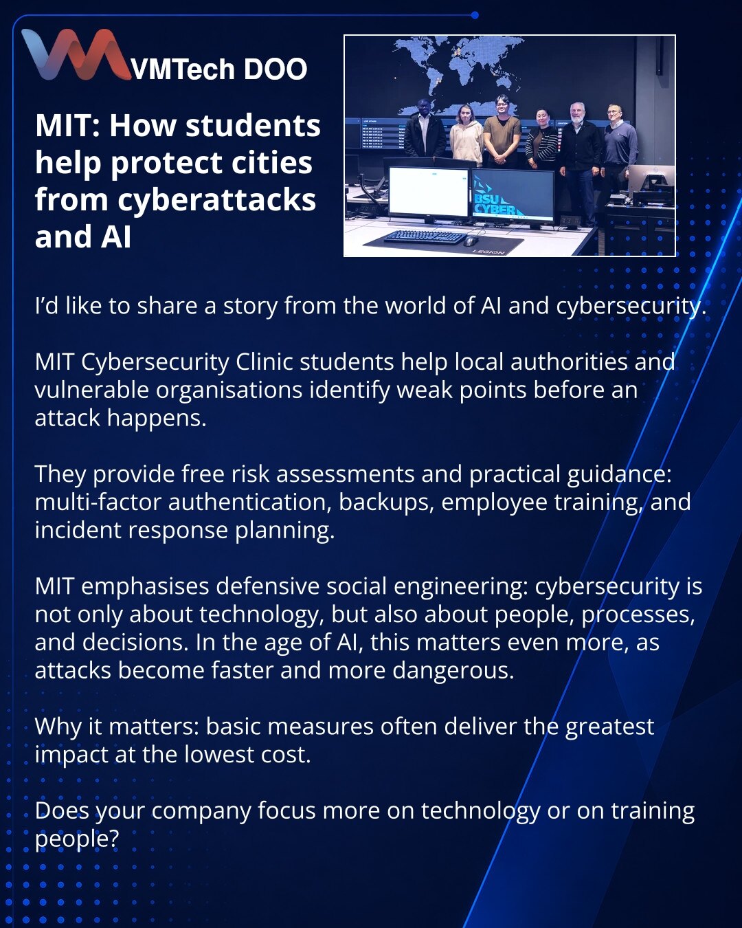 MIT: kako studenti pomažu u zaštiti gradova od sajber napada i AI

Dragi prijatelji, želim da podelim vest iz sveta AI i sajber bezbednosti.

Studenti MIT Cybersecurity Clinic pomažu lokalnim vlastima i ranjivim organizacijama da otkriju slabe tačke pre napada.

Oni pružaju besplatnu procenu rizika i praktične preporuke: višefaktorsku autentifikaciju, rezervne kopije, obuku zaposlenih i plan reagovanja.

MIT stavlja akcenat na odbrambeni socijalni inženjering: sajber zaštita nije samo tehnologij