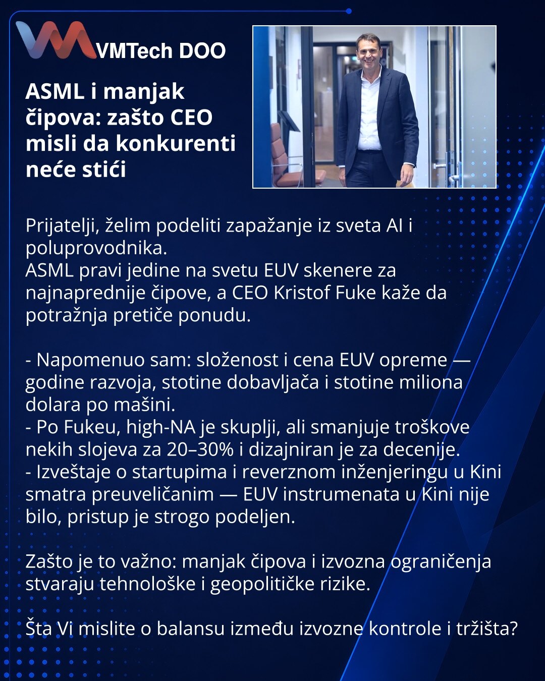 ASML i manjak čipova: zašto CEO misli da konkurenti neće stići

Prijatelji, želim podeliti zapažanje iz sveta AI i poluprovodnika.
ASML pravi jedine na svetu EUV skenere za najnaprednije čipove, a CEO Kristof Fuke kaže da potražnja pretiče ponudu.

- Napomenuo sam: složenost i cena EUV opreme — godine razvoja, stotine dobavljača i stotine miliona dolara po mašini.
- Po Fukeu, high-NA je skuplji, ali smanjuje troškove nekih slojeva za 20–30% i dizajniran je za decenije.
- Izveštaje o startupima i