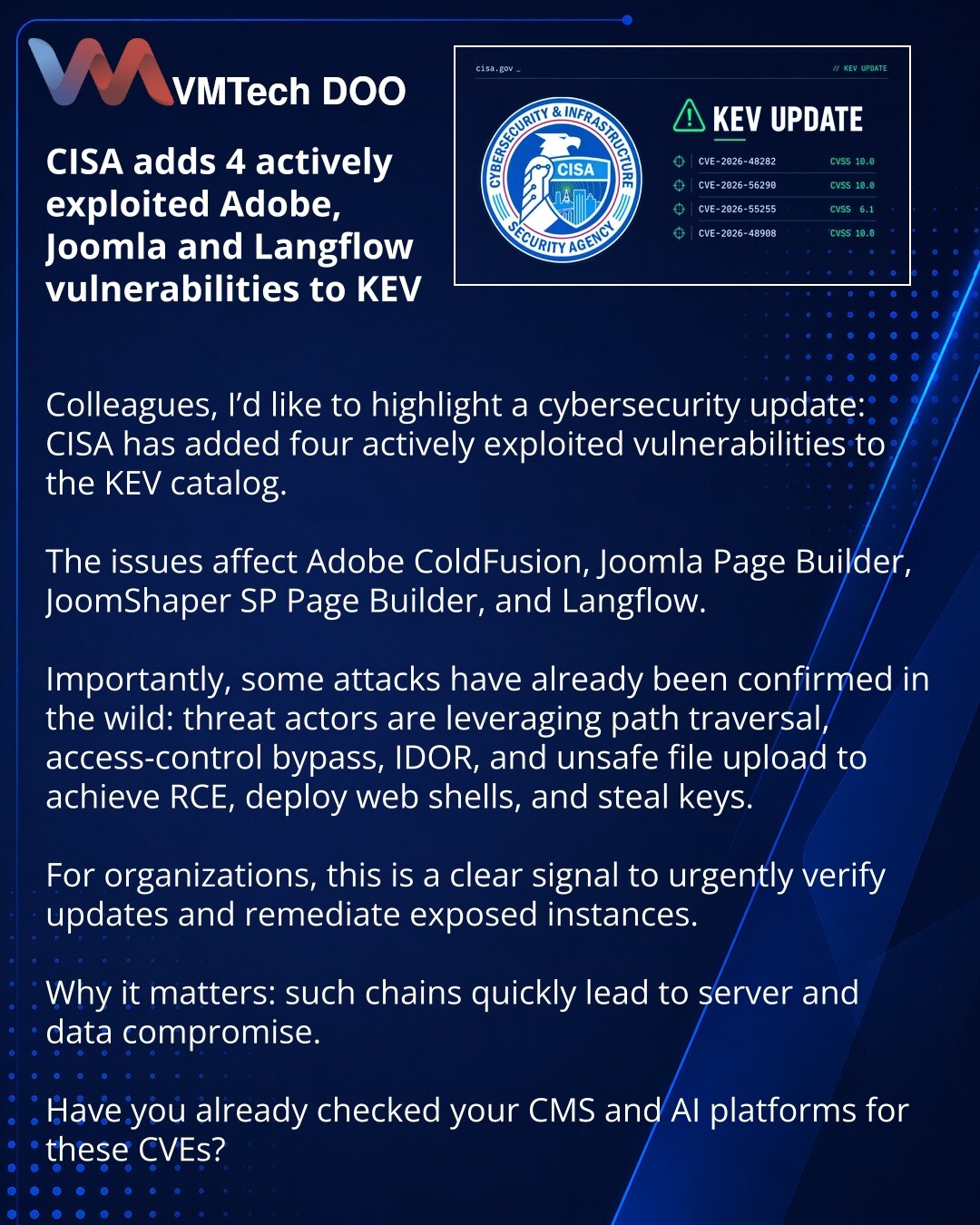 CISA je dodala 4 aktivno eksploatisane ranjivosti Adobe, Joomla i Langflow u KEV

Kolege, želim da skrenem pažnju na vest iz sajber bezbednosti: CISA je dodala 4 aktivno eksploatisane ranjivosti u KEV katalog.

Reč je o problemima u Adobe ColdFusion, Joomla Page Builder, JoomShaper SP Page Builder i Langflow.

Važno je da je deo napada već potvrđen u realnom okruženju: napadači koriste path traversal, zaobilaženje kontrole pristupa, IDOR i opasno otpremanje fajlova za RCE, web shell i krađu klju