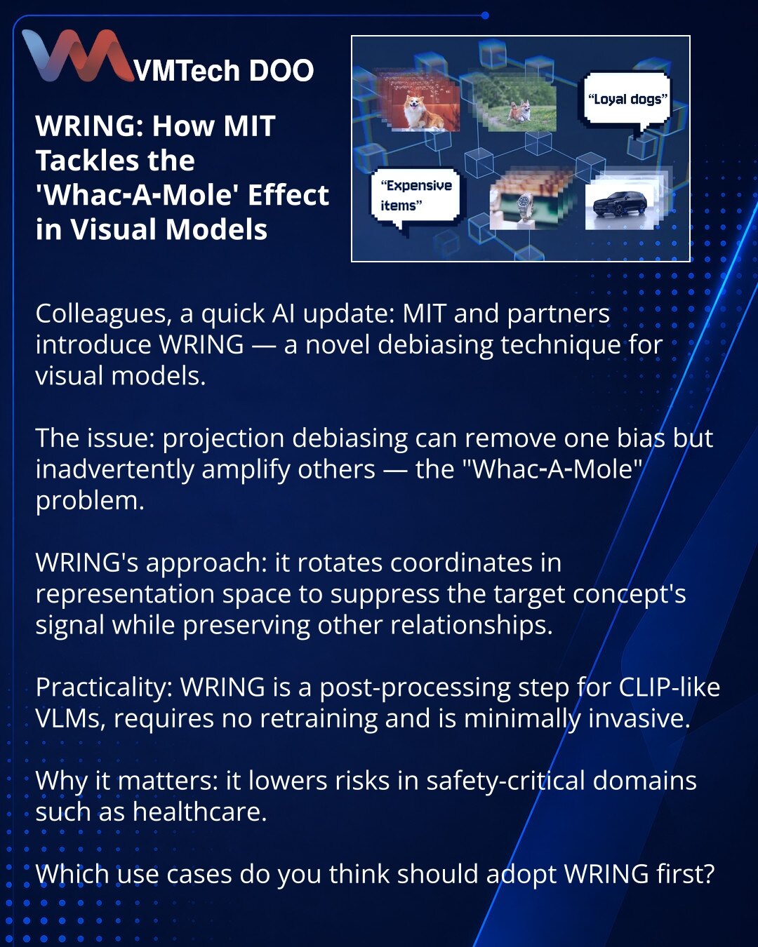 WRING: kako MIT suzbija efekat „Whac‑A‑Mole“ u vizuelnim modelima

Poštovani, želim podeliti iz sveta veštačke inteligencije: tim MIT-a sa partnerima predložio je WRING — novi metod debajzovanja vizuelnih modela.

Šta se desilo: projection debiasing uklanja jednu pristrasnost, ali može pojačati druge — „Whac‑A‑Mole“.

Po čemu se WRING razlikuje: metoda rotira koordinate u prostoru reprezentacija, uklanja signal za ciljnu koncepciju i zadržava ostale veze.

Praktičnost: WRING je postobrada za CLI