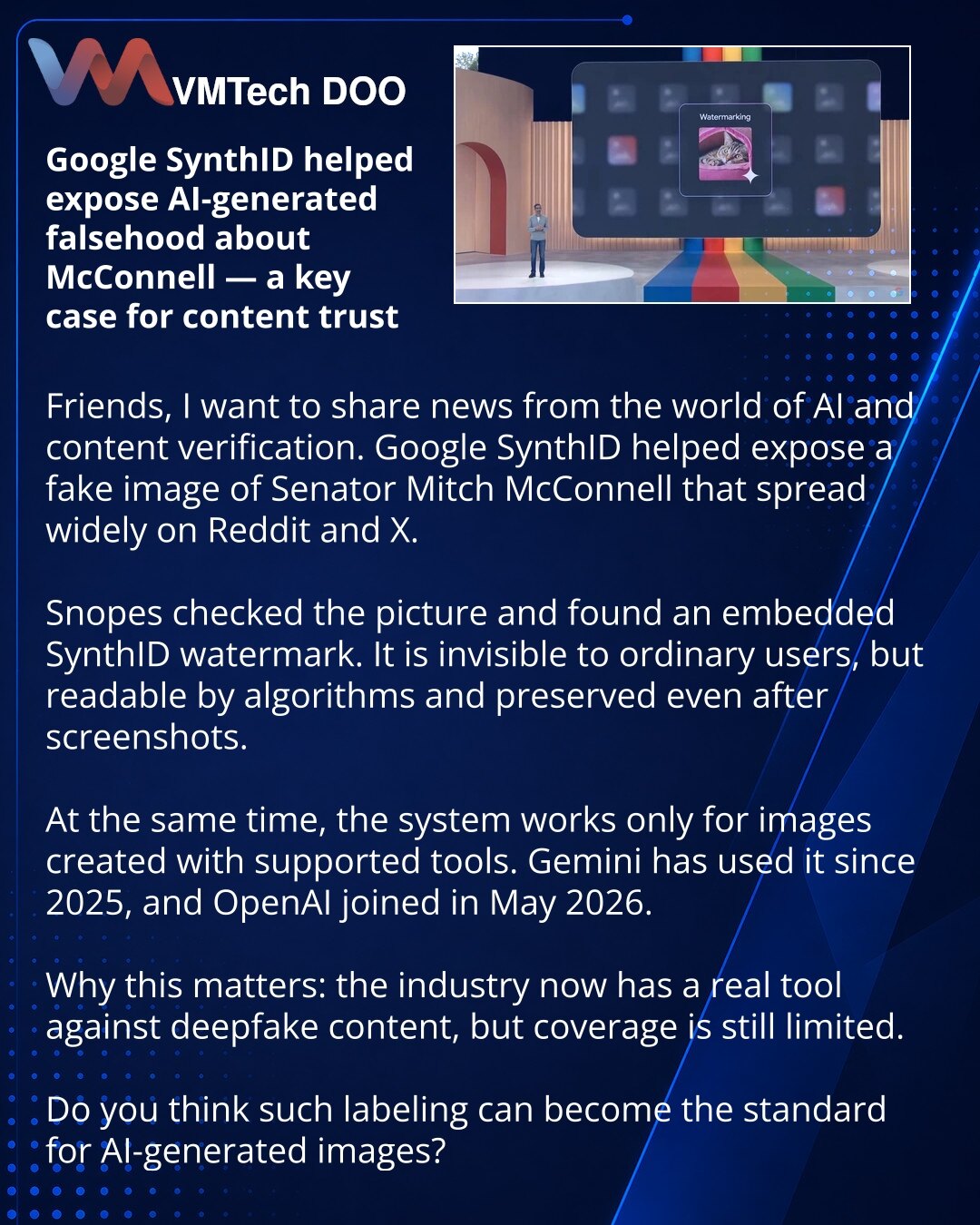 Google SynthID razotkrio AI-laž o McConnellu — važan slučaj za poverenje u sadržaj

Dragi prijatelji, želim da podelim vest iz sveta veštačke inteligencije i provere sadržaja. Google SynthID je pomogao da se razotkrije lažna slika senatora Miča Mekonela, koja se brzo širila na Redditu i X-u.

Snopes je proverio fotografiju i otkrio ugrađeni vodeni žig SynthID. On je nevidljiv za običnog korisnika, ali ga algoritmi prepoznaju i ostaje prisutan čak i nakon snimka ekrana.

Međutim, sistem radi samo