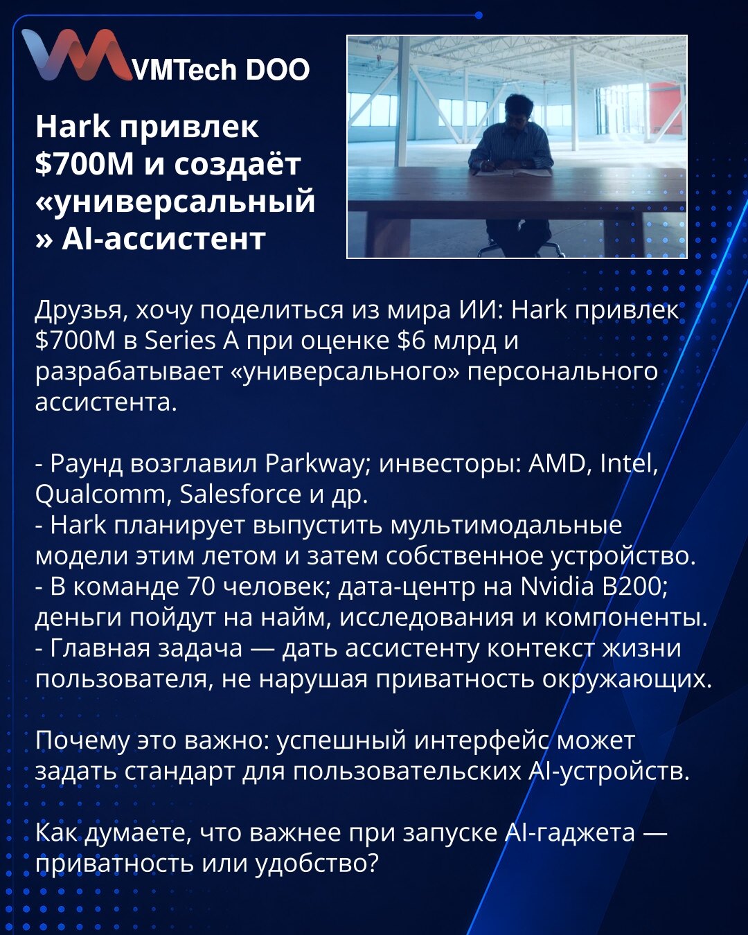 Hark привукао 700М$ и ствара „sveobuhvatan" AI asistent

Prijatelji, želim podeliti iz sveta AI: Hark je привукао 700M$ u Series A pri proceni od 6 mlrd$ i развија „sveobuhvatnog“ personalnog asistenta.

- Rаund je predvodio Parkway; инвеститори: AMD, Intel, Qualcomm, Salesforce i dr.
- Hark planira da ovog leta пусти multimedijalne modele, a potom sopstveni uređaj.
- Tim broji 70 ljudi; data centar na Nvidia B200; sredstva će ići na zapošljavanje, istraživanja i komponente.
- Glavni izazov — ob