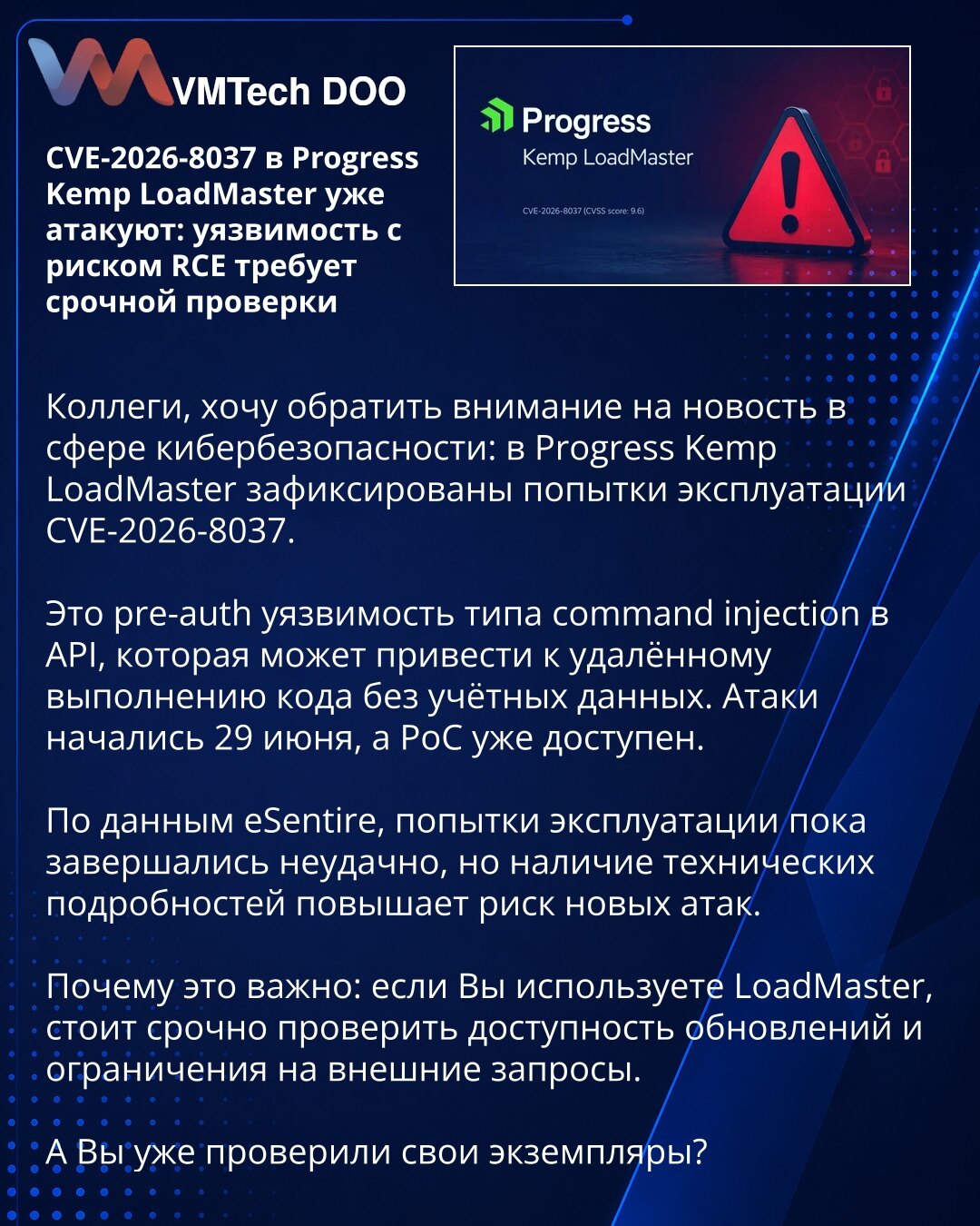 CVE-2026-8037 u Progress Kemp LoadMasteru se već napada: ranjivost sa RCE rizikom zahteva hitnu proveru

Kolege, želim da skrenem pažnju na vest iz oblasti sajber bezbednosti: u Progress Kemp LoadMasteru zabeleženi su pokušaji eksploatacije CVE-2026-8037.

Reč je o pre-auth ranjivosti tipa command injection u API-ju, koja može dovesti do daljinskog izvršavanja koda bez kredencijala. Napadi su počeli 29. juna, a PoC je već dostupan.

Prema eSentire-u, pokušaji eksploatacije za sada su završavali