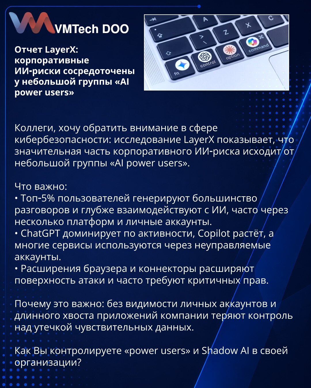 Izveštaj LayerX: korporativni AI rizici koncentrisani kod male grupe „AI power users”

Kolege, želim skrenuti pažnju u oblasti kibernetske bezbednosti: istraživanje LayerX pokazuje da značajan deo korporativnog rizika od veštačke inteligencije potiče od male grupe „AI power users”.

Šta je važno:
• Top‑5% korisnika generiše većinu interakcija i koristi više platformi i ličnih naloga.
• ChatGPT dominira po aktivnosti, Copilot raste; mnogi servisi se koriste preko neregulisanih naloga.
• Ekstenzij
